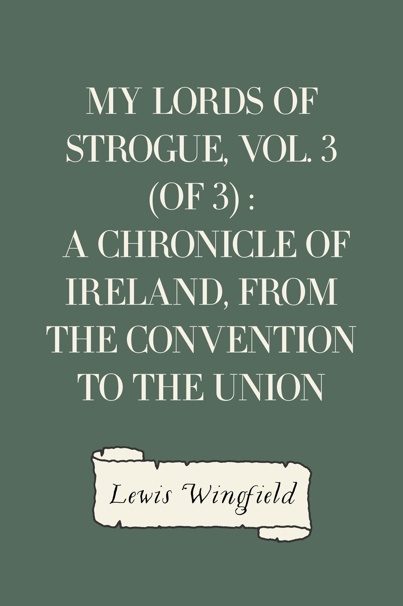 My Lords of Strogue, Vol. 3 (of 3) : A Chronicle of Ireland, from the Convention to the Union