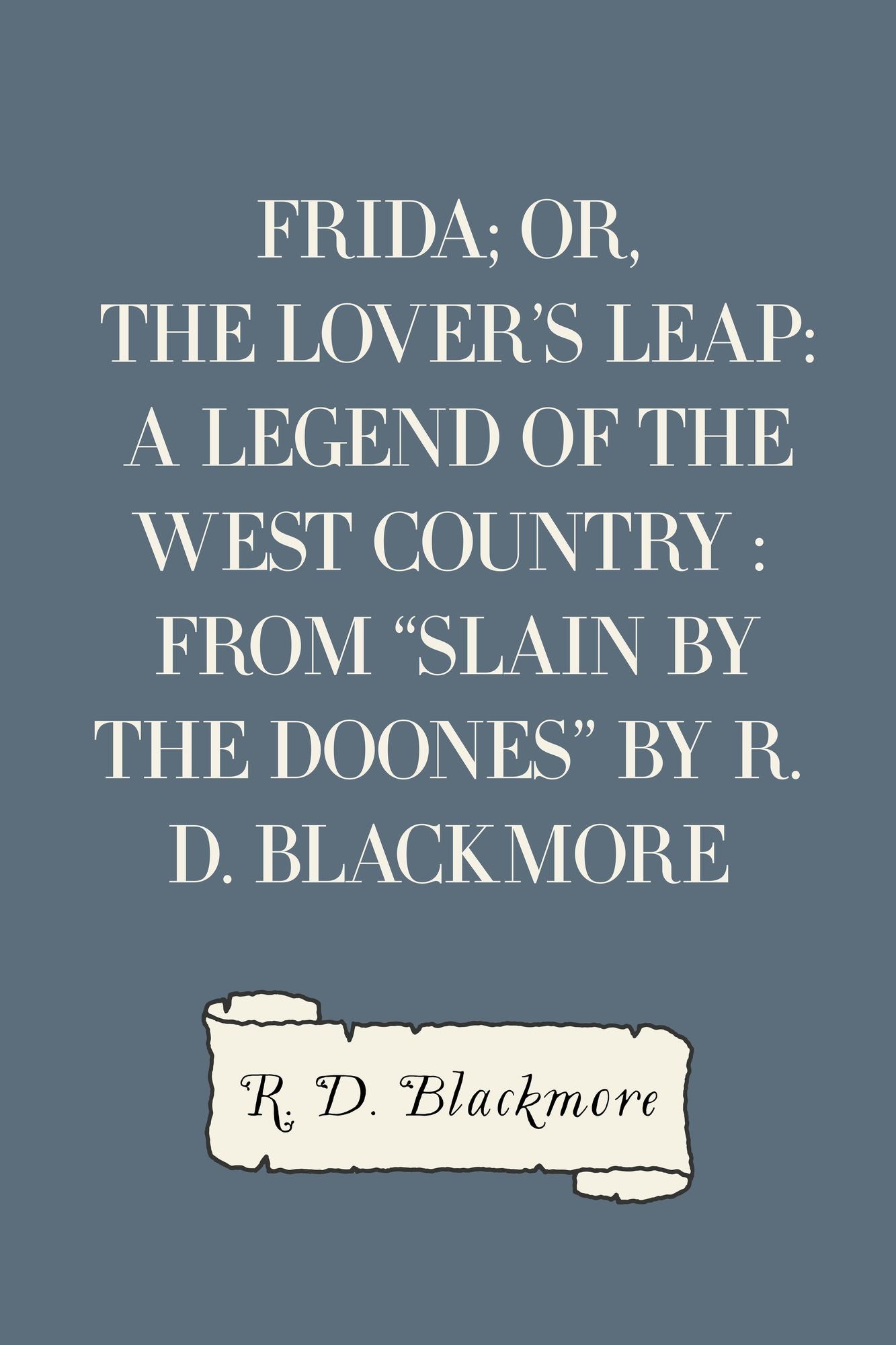 Frida; Or, The Lover's Leap: A Legend Of The West Country : From "Slain By The Doones" By R. D. Blackmore