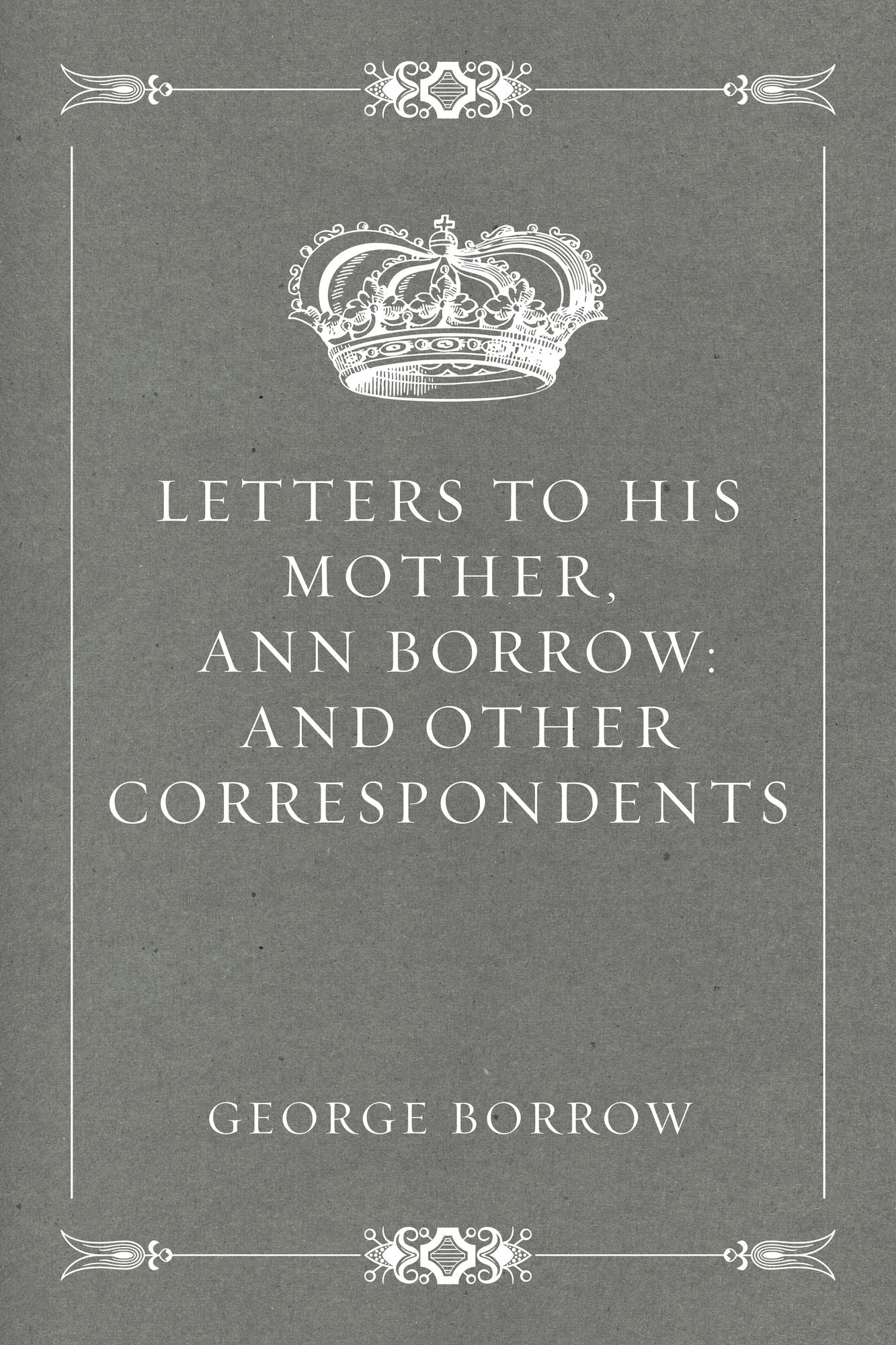 Letters to his mother, Ann Borrow: and Other Correspondents