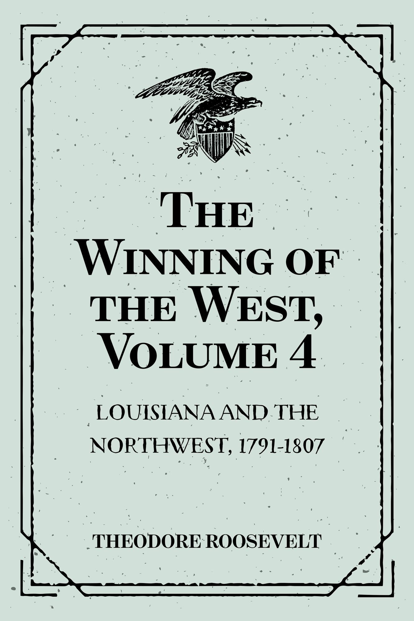 The Winning of the West, Volume 4 : Louisiana and the Northwest, 1791-1807