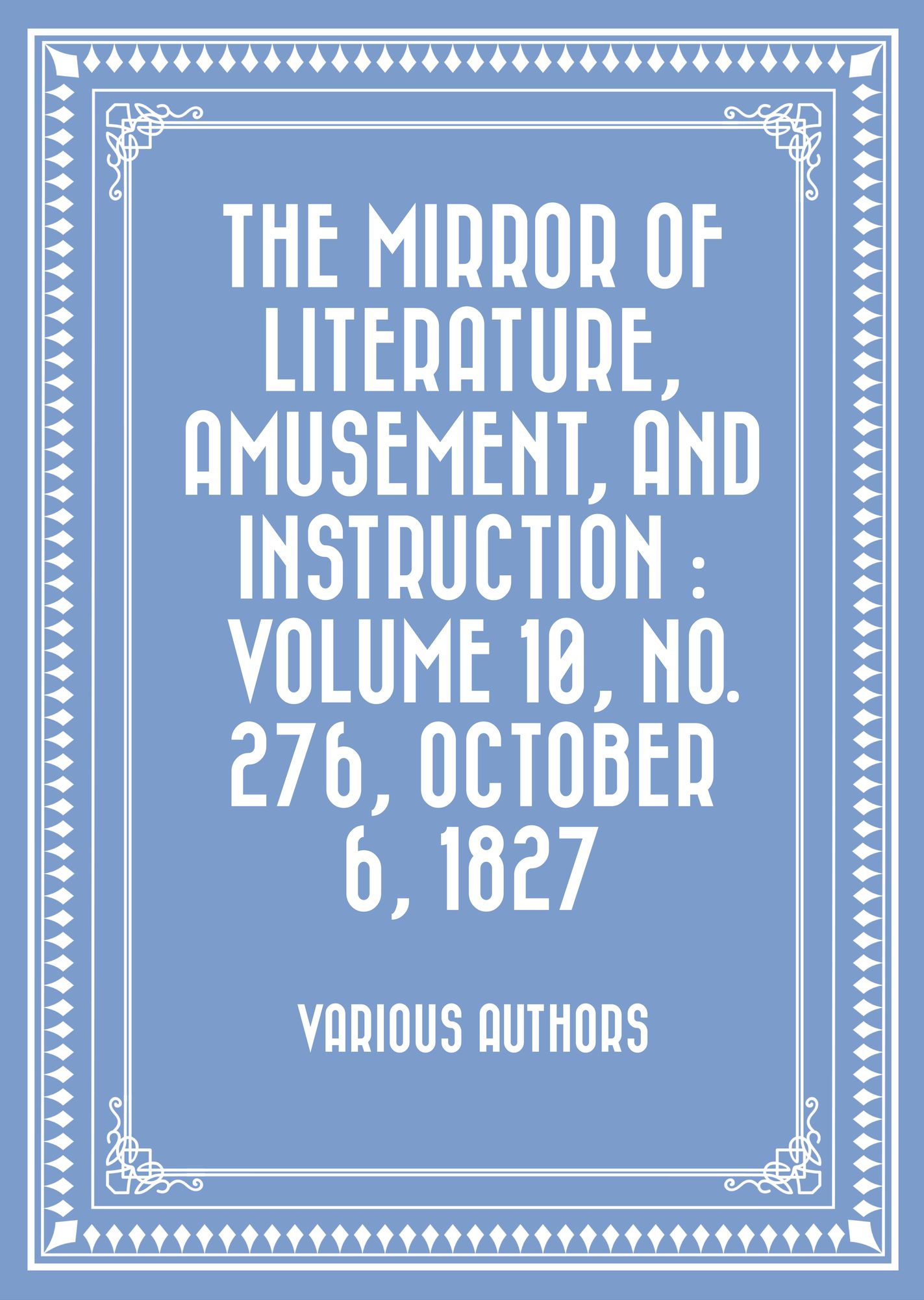 The Mirror of Literature, Amusement, and Instruction : Volume 10, No. 276, October 6, 1827