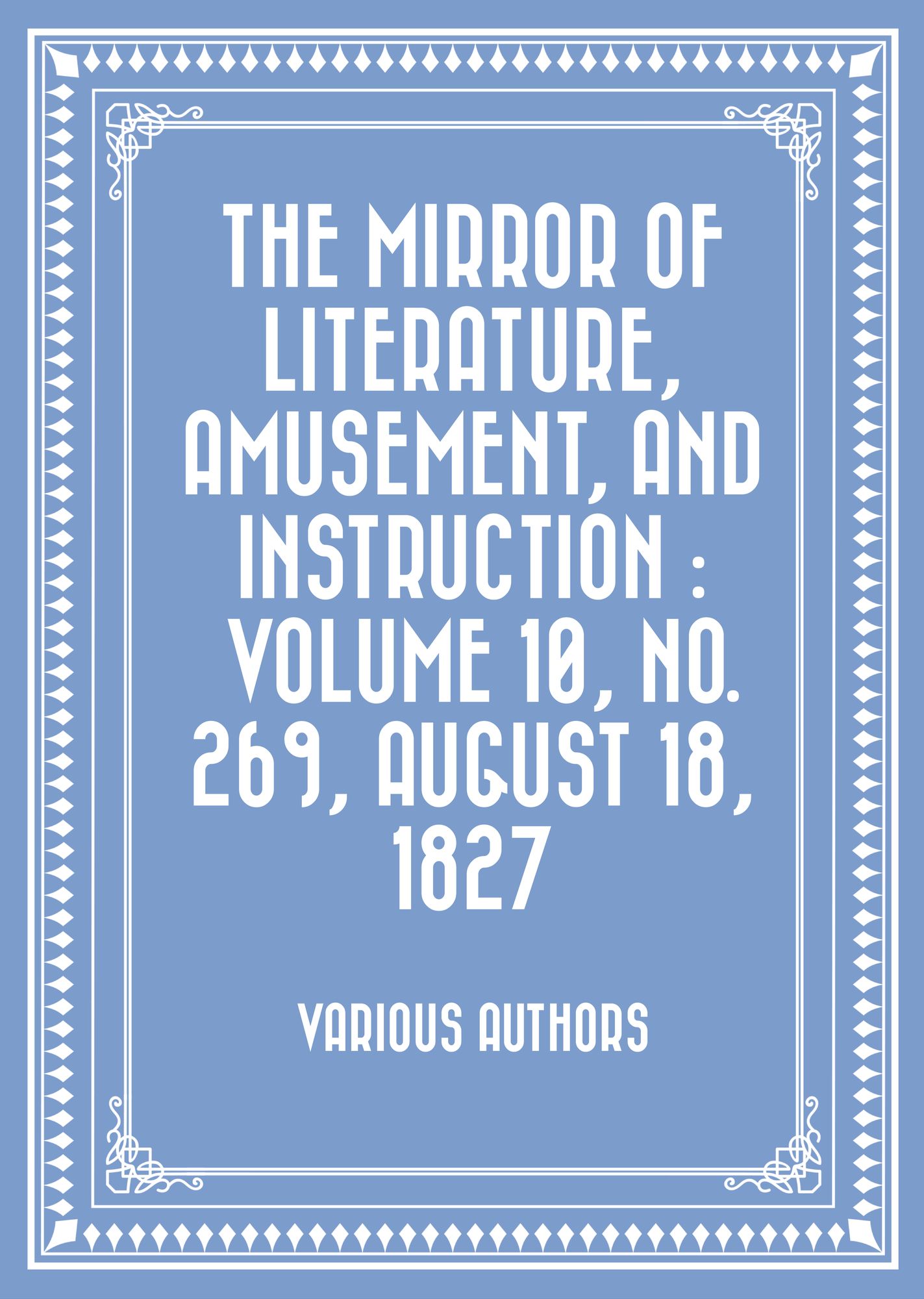 The Mirror of Literature, Amusement, and Instruction : Volume 10, No. 269, August 18, 1827