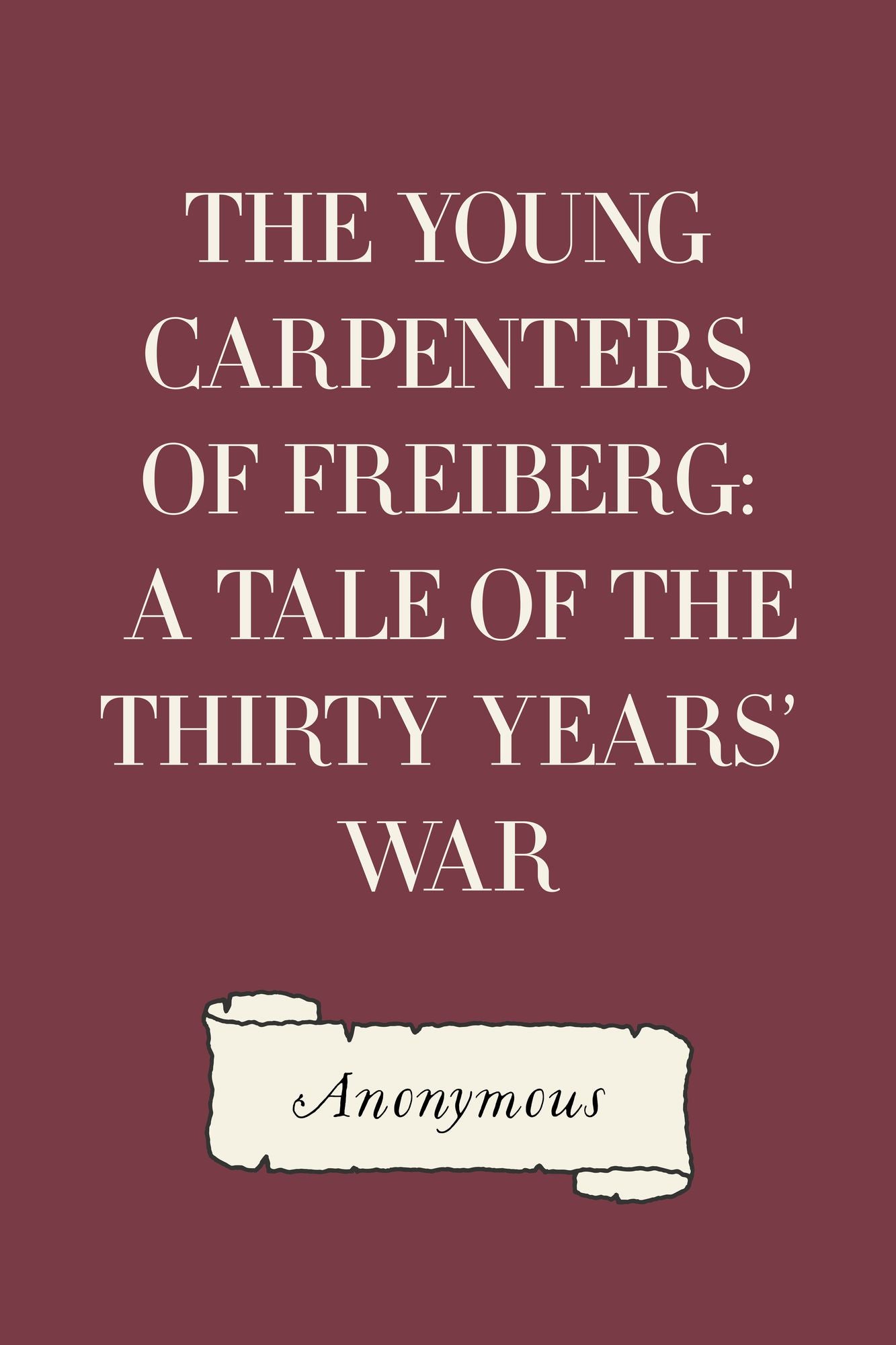 The Young Carpenters of Freiberg: A Tale of the Thirty Years' War