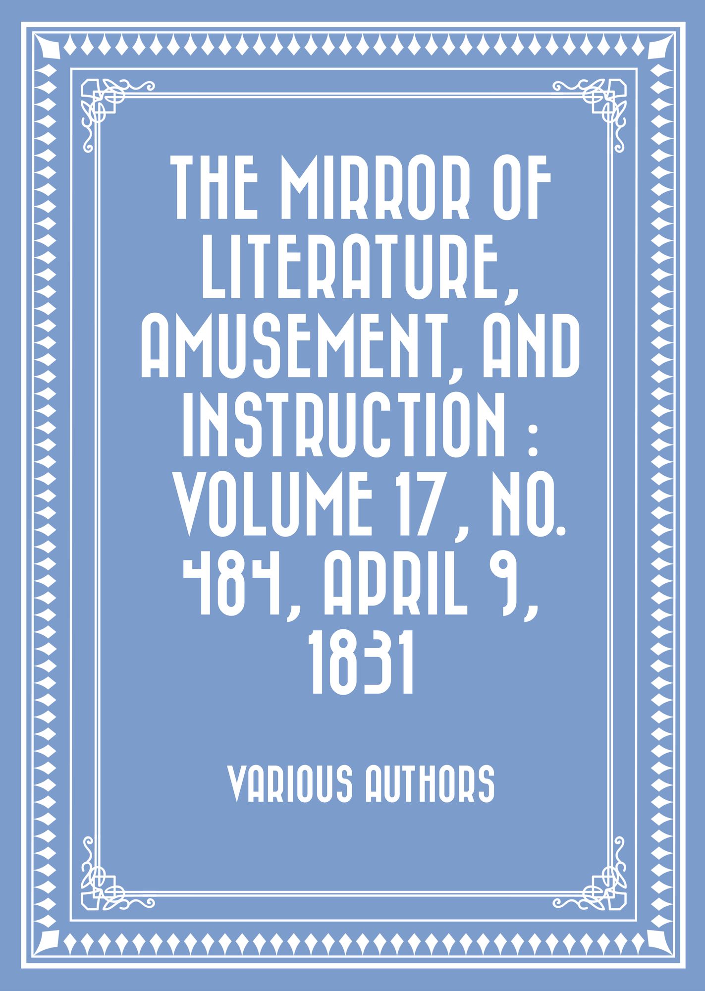 The Mirror of Literature, Amusement, and Instruction : Volume 17, No. 484, April 9, 1831