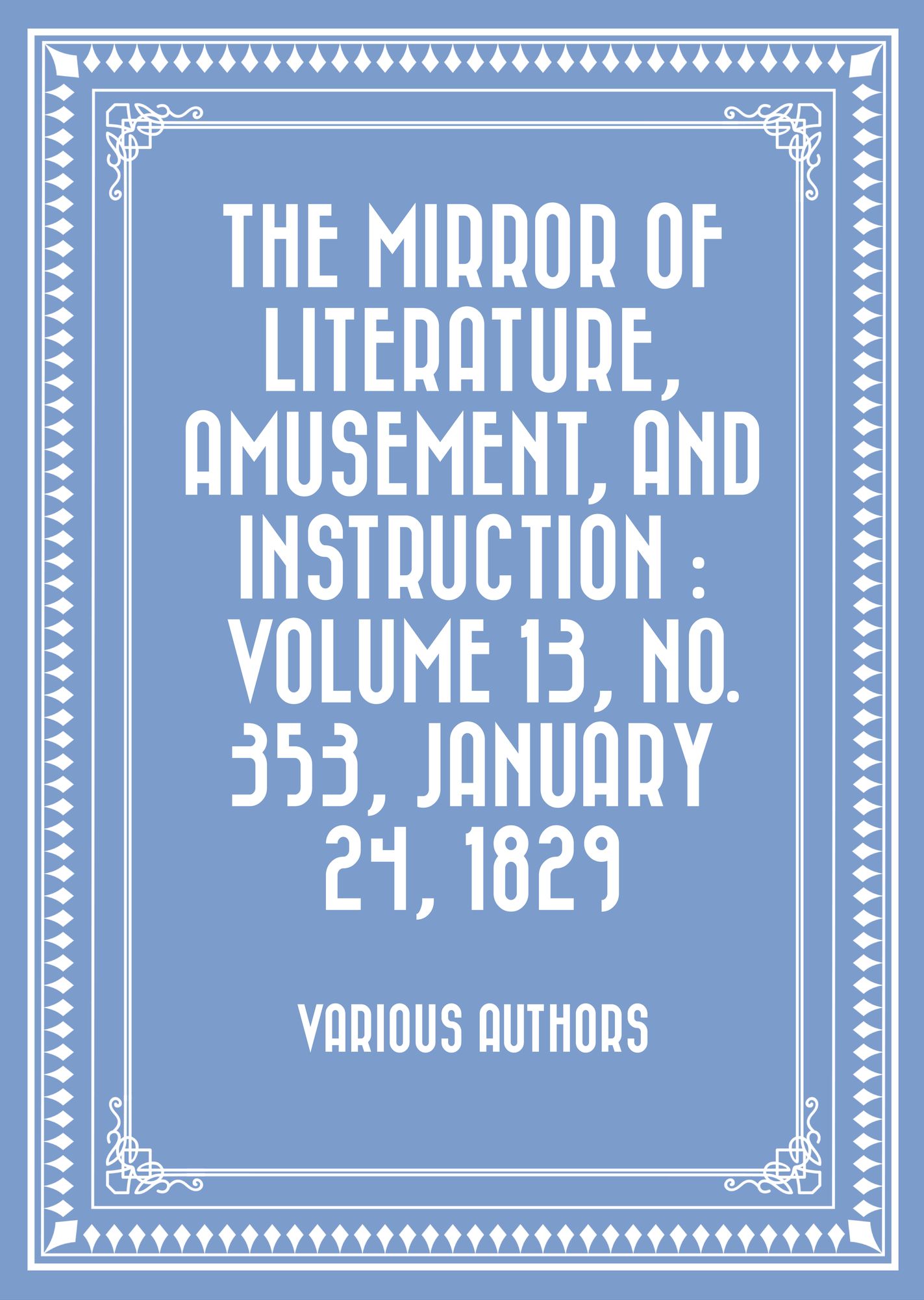 The Mirror of Literature, Amusement, and Instruction : Volume 13, No. 353, January 24, 1829