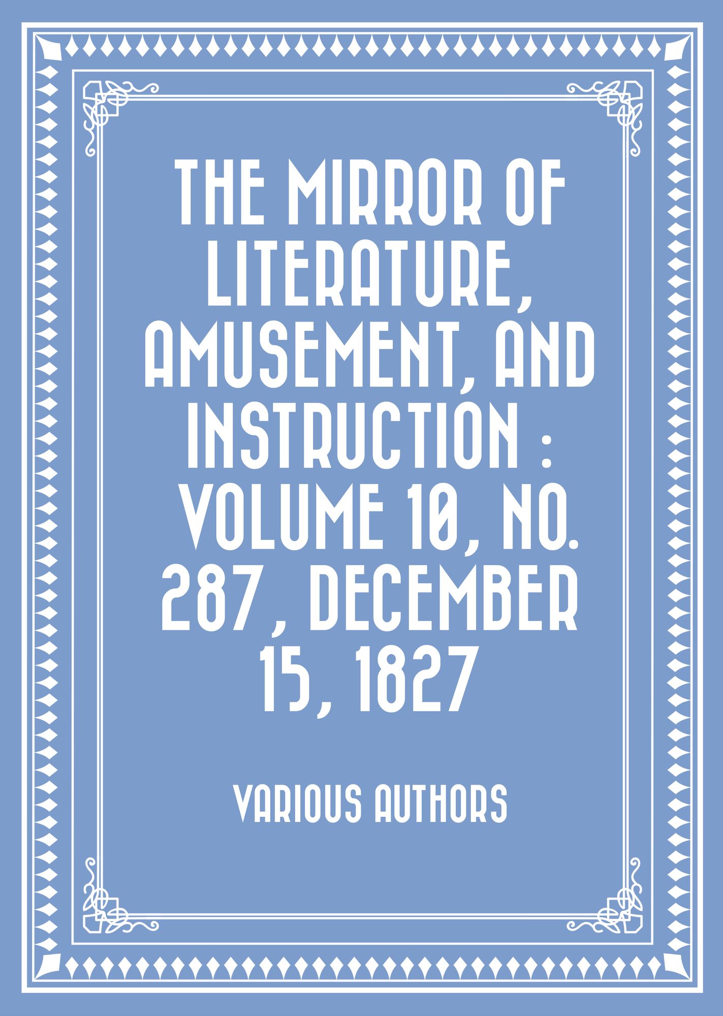 The Mirror of Literature, Amusement, and Instruction : Volume 10, No. 287, December 15, 1827