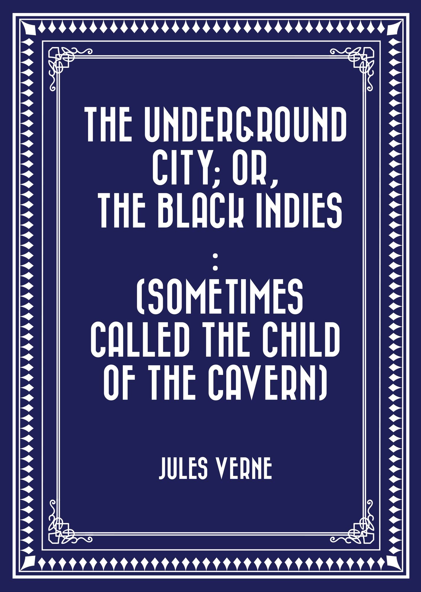 The Underground City; Or, The Black Indies : (Sometimes Called The Child of the Cavern)