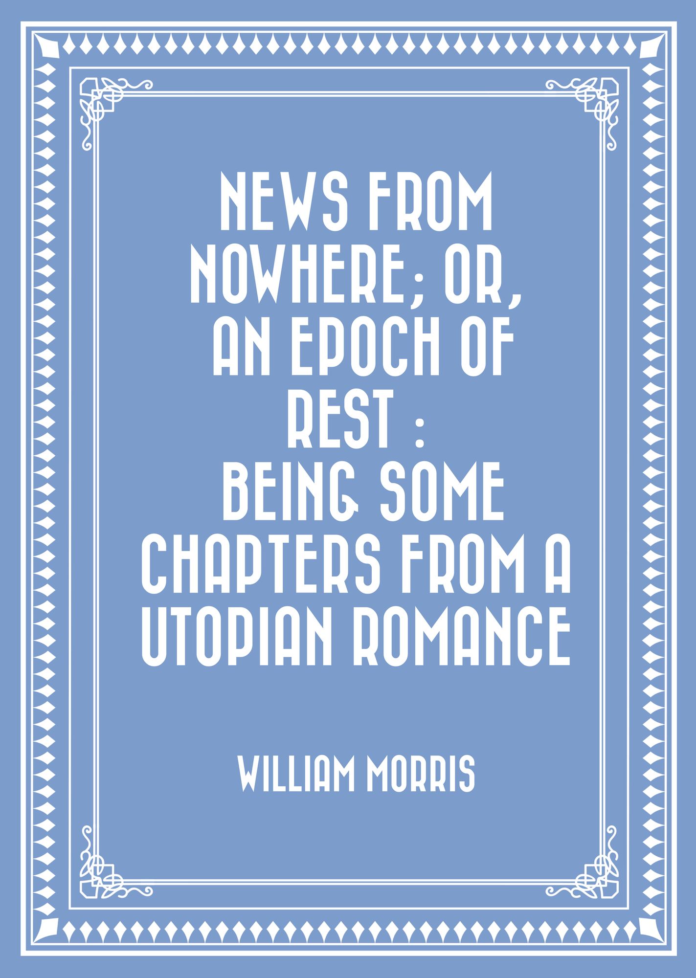 News from Nowhere; Or, An Epoch of Rest : Being Some Chapters from a Utopian Romance