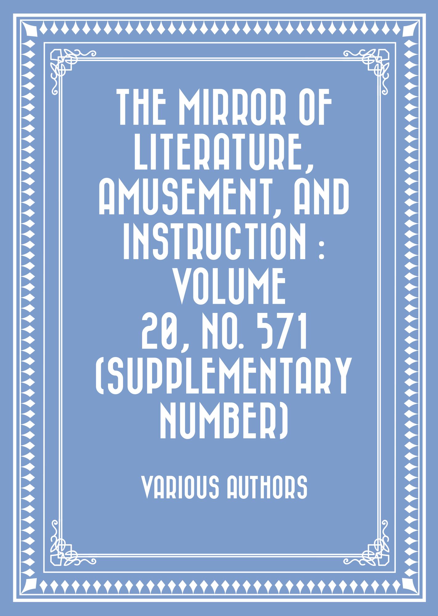 The Mirror of Literature, Amusement, and Instruction : Volume 20, No. 571 (Supplementary Number)