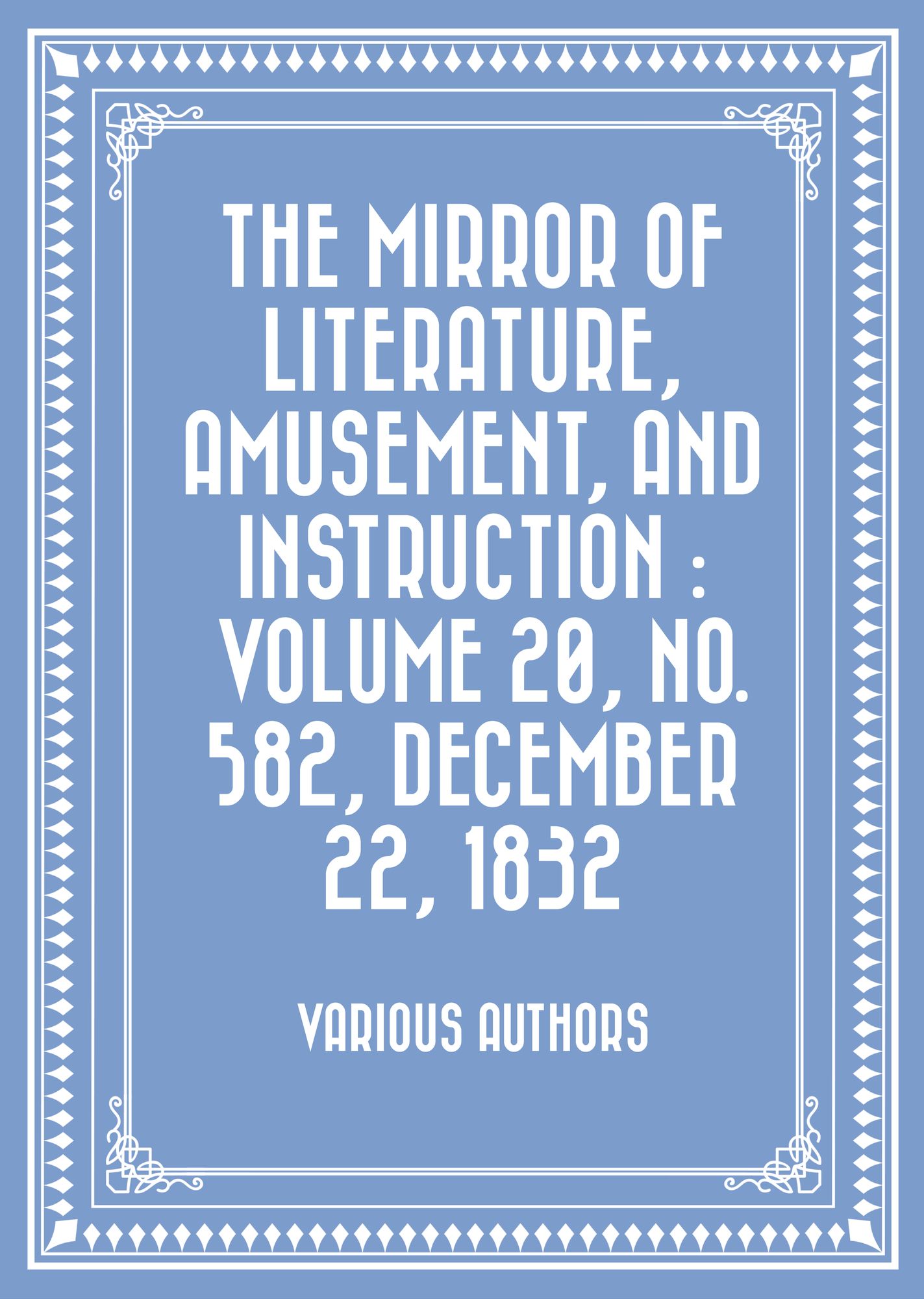 The Mirror of Literature, Amusement, and Instruction : Volume 20, No. 582, December 22, 1832