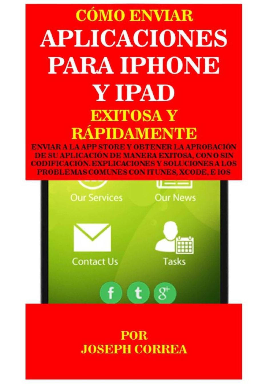 Como enviar Aplicaciones para iPhone y iPad Exitosa y Rapidamente: Enviar a la App Store y obtener la aprobacion de su aplicacion de Manera Exitosa, con o sin Codificacion. Explicaciones y Soluciones a los Problemas Comunes con Itunes, Xcode, e IOS