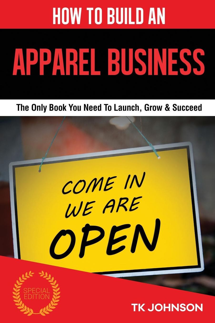 How To Build An Apparel Business (Special Edition): The Only Book You Need To Launch, Grow & Succeed