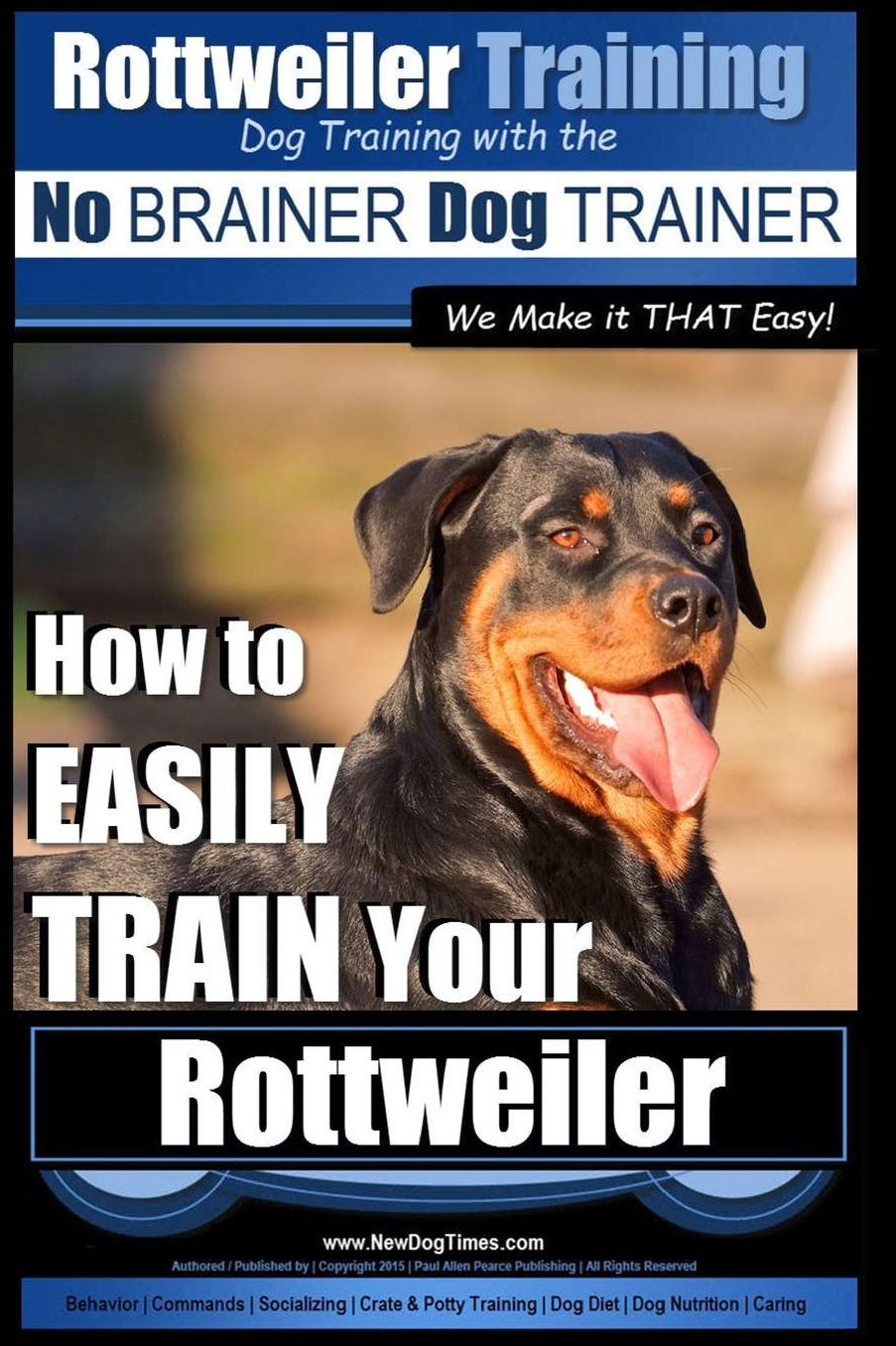 Rottweiler Training, Dog Training with the No BRAINER dog TRAINER ~ We make it THAT easy!: How to EASILY TRAIN Your Rottweiler
