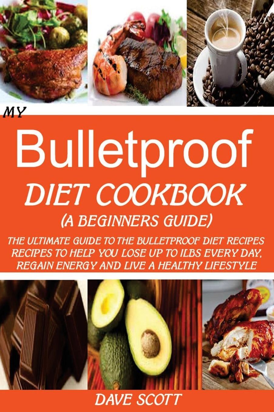 My Bulletproof Diet Cookbook (A Beginners Guide): : The Ultimate Guide to the Bulletproof Diet Recipes: Recipes to help you Lose up to 1LBS Every Day, Regain Energy and Live a Healthy Lifestyle.