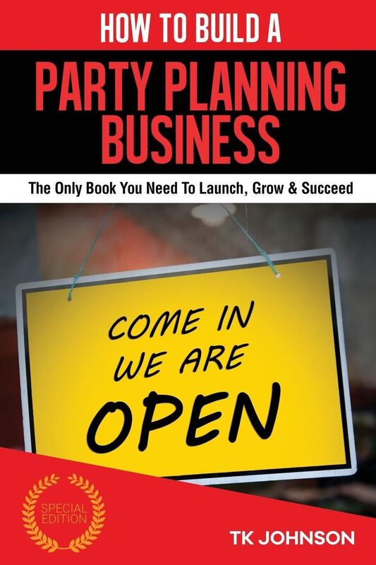 How To Build A Party Planning Business (Special Edition): The Only Book You Need To Launch, Grow & Succeed