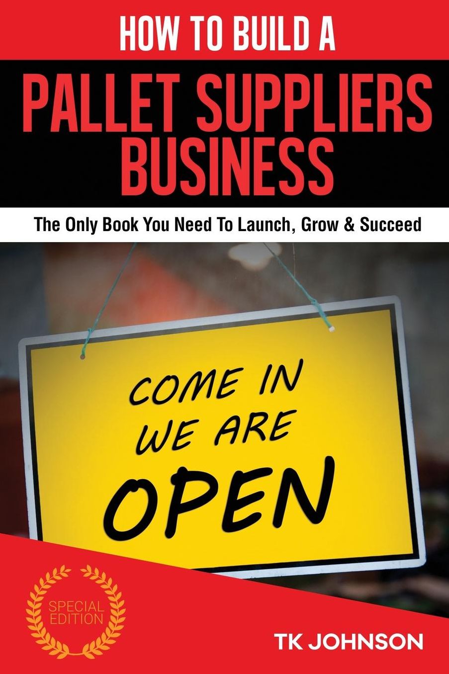 How To Build A Pallet Suppliers Business (Special Edition): The Only Book You Need To Launch, Grow & Succeed