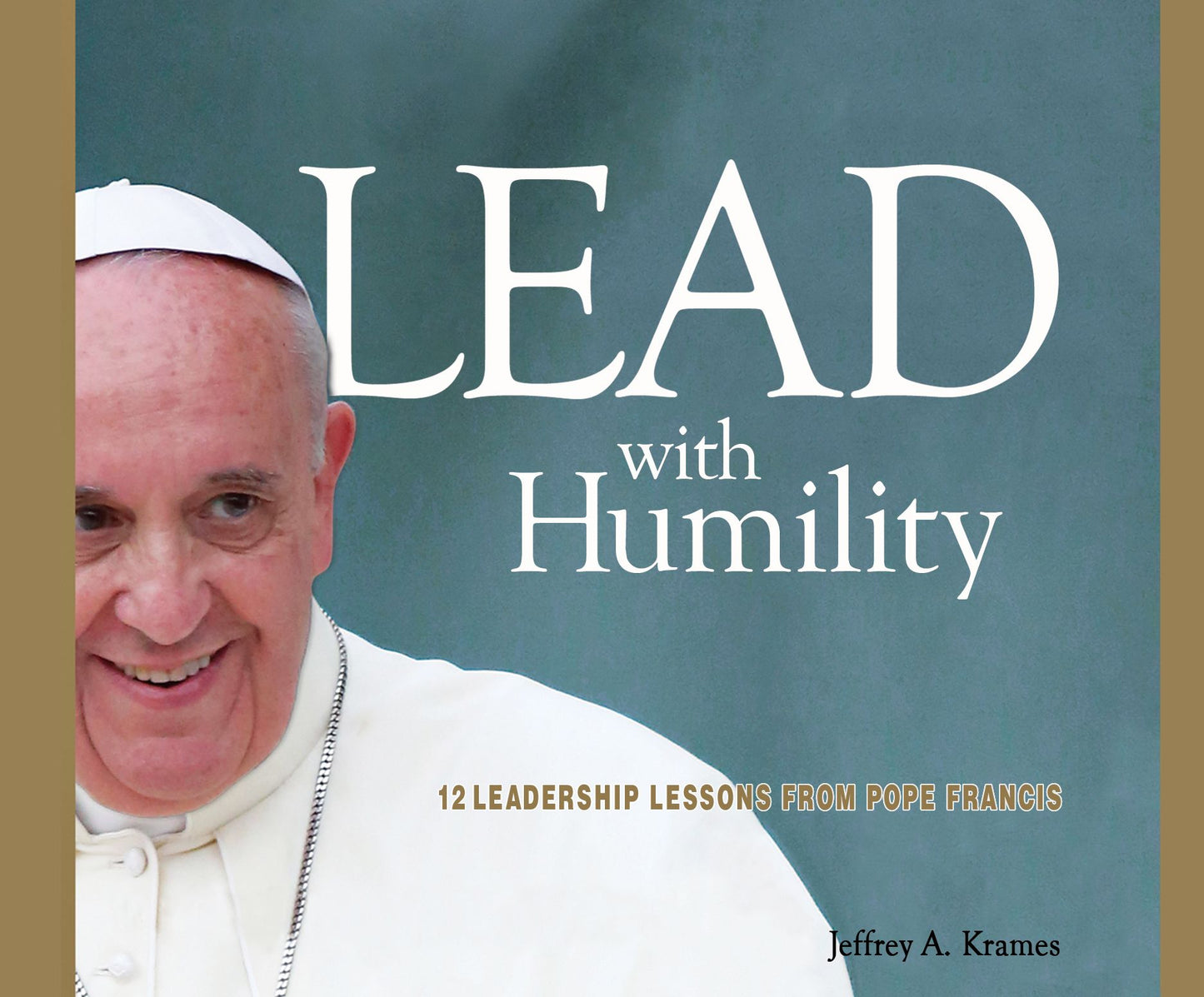 Lead with Humility: 12 Leadership Lessons from Pope Francis
