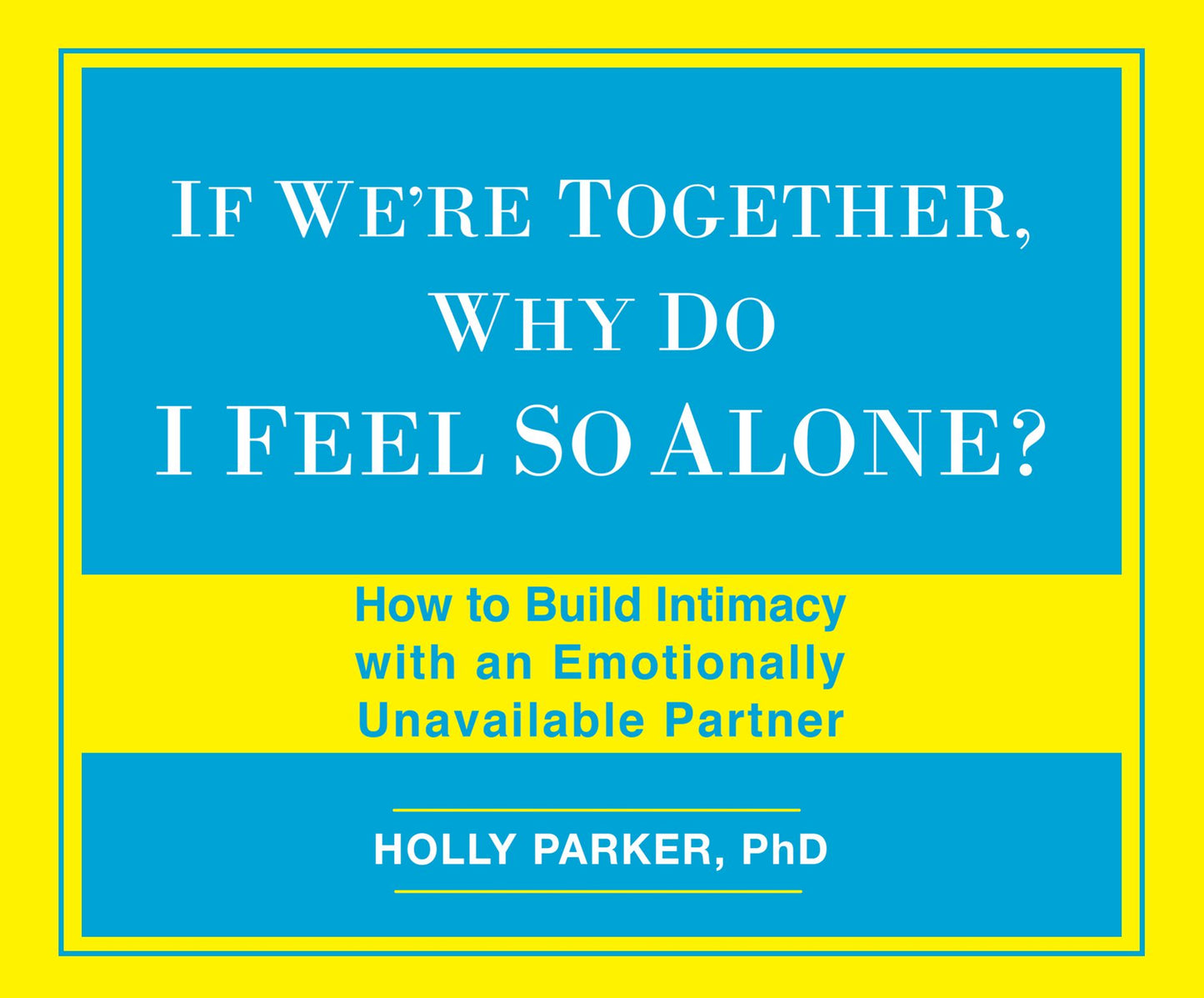 If We're Together, Why Do I Feel So Alone?: How to Build Intimacy with an Emotionally Unavailable Partner