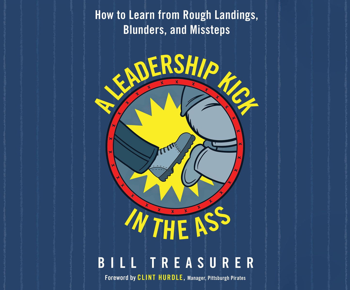 A Leadership Kick in the Ass: How to Learn from Rough Landings, Blunders, and Missteps