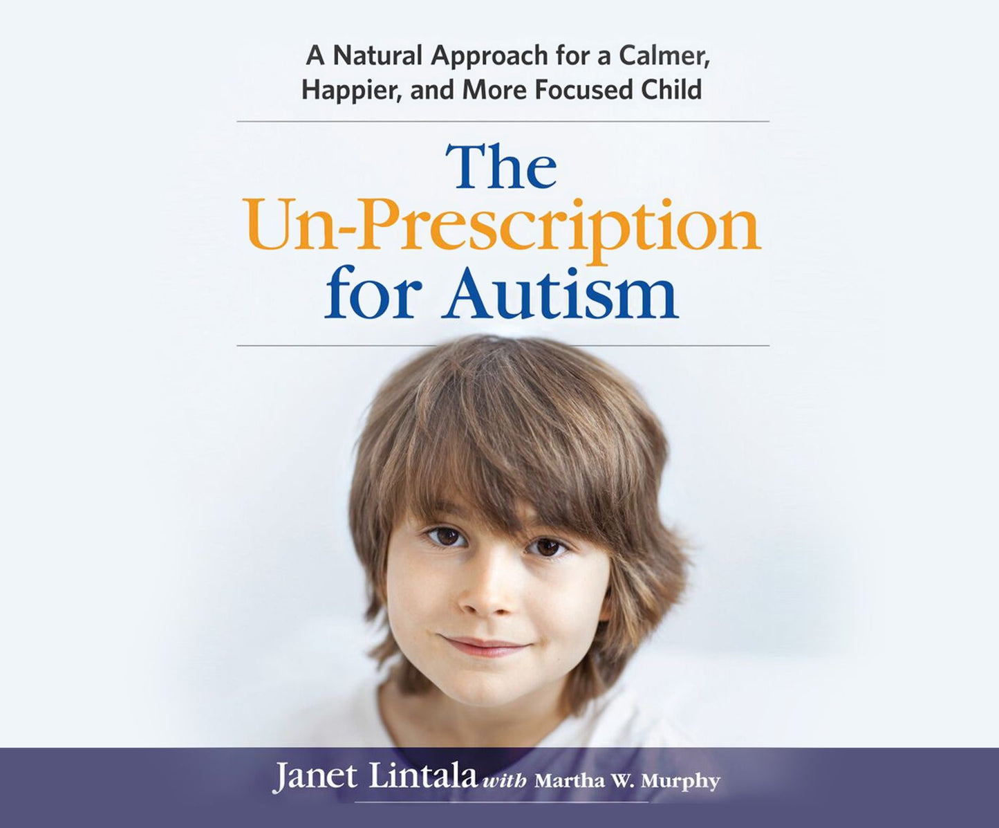 The Un-Prescription for Autism: A Natural Approach for a Calmer, Happier, and More Focused Child