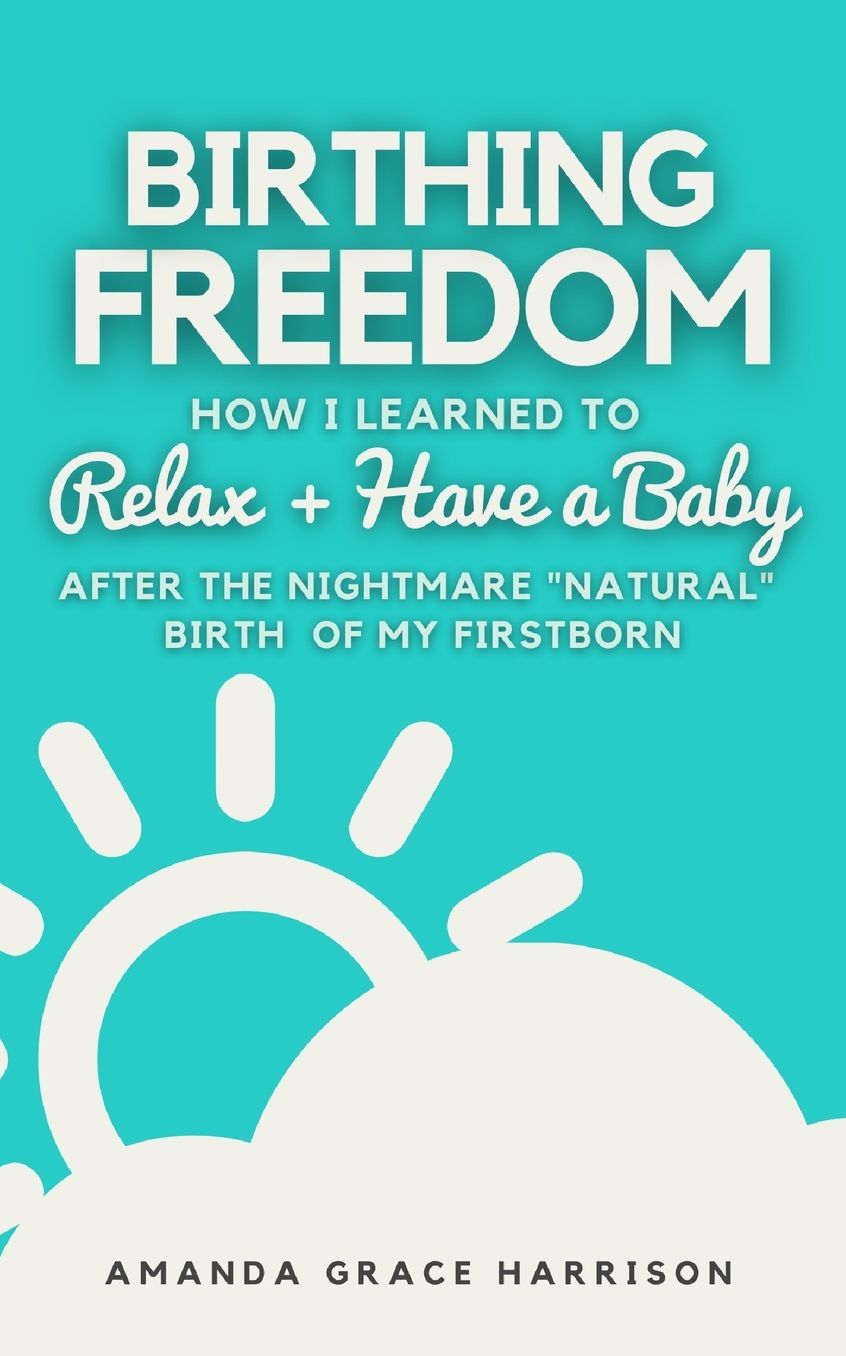 Birthing Freedom: How I Learned to Relax + Have a Baby (After the Nightmare "Natural" Birth of My Firstborn)