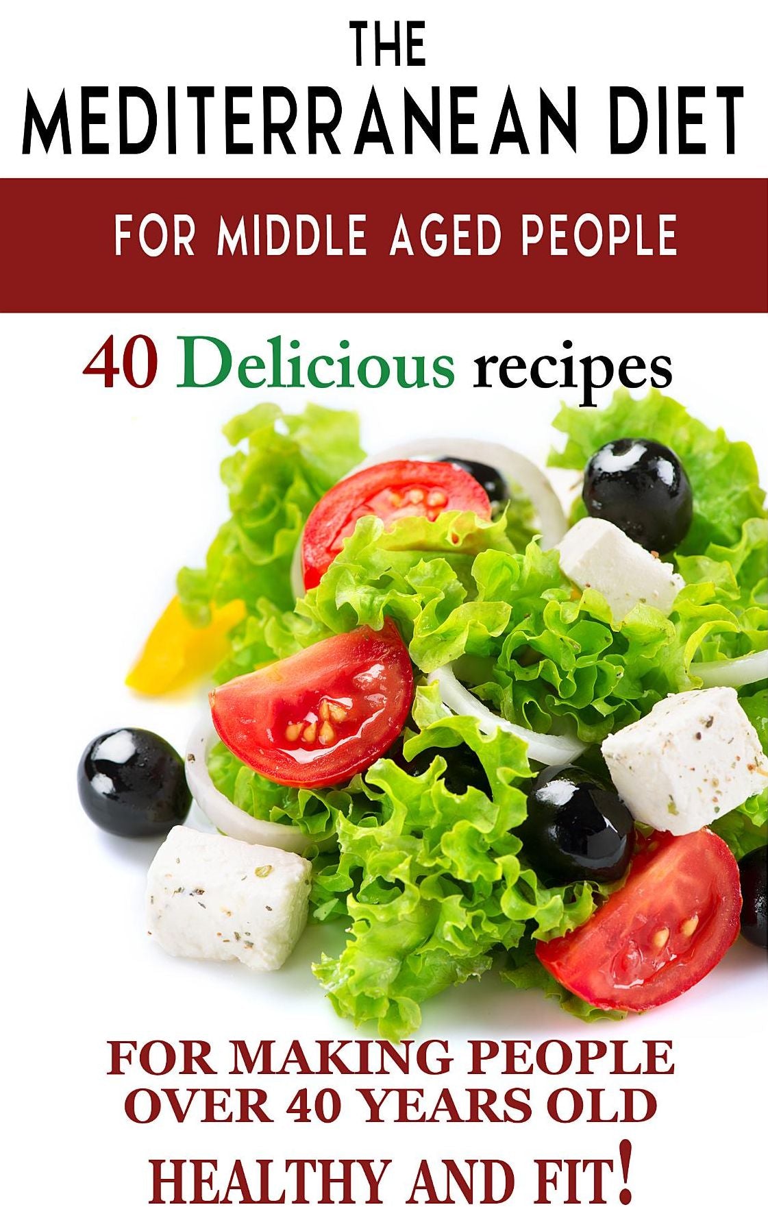 Mediterranean diet for middle aged people: 40 delicious recipes to make people over 40 years old healthy and fit!
