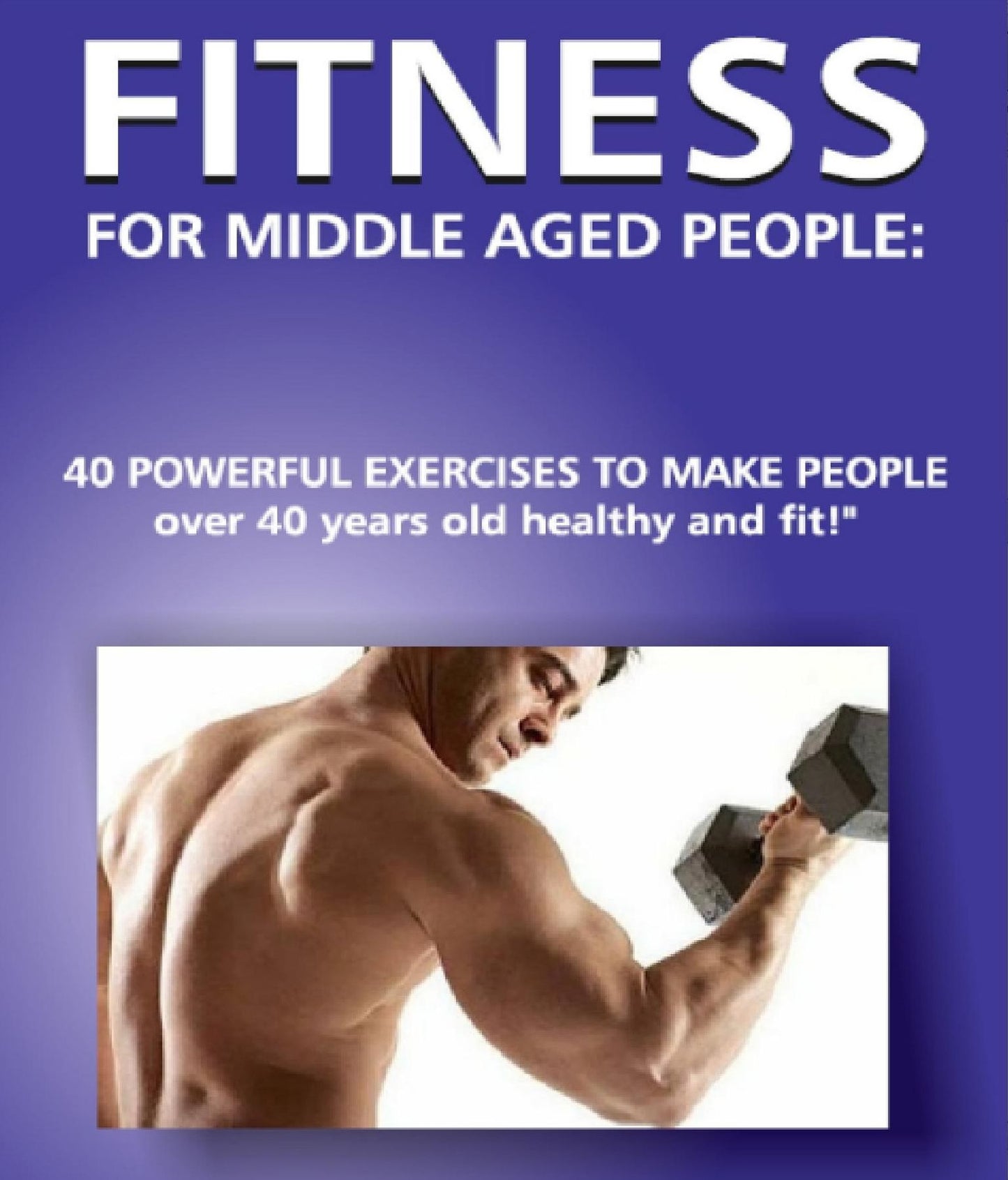 Fitness for Middle Aged People:: 40 Powerful Exercises to Make People over 40 Years Old Healthy and Fit!