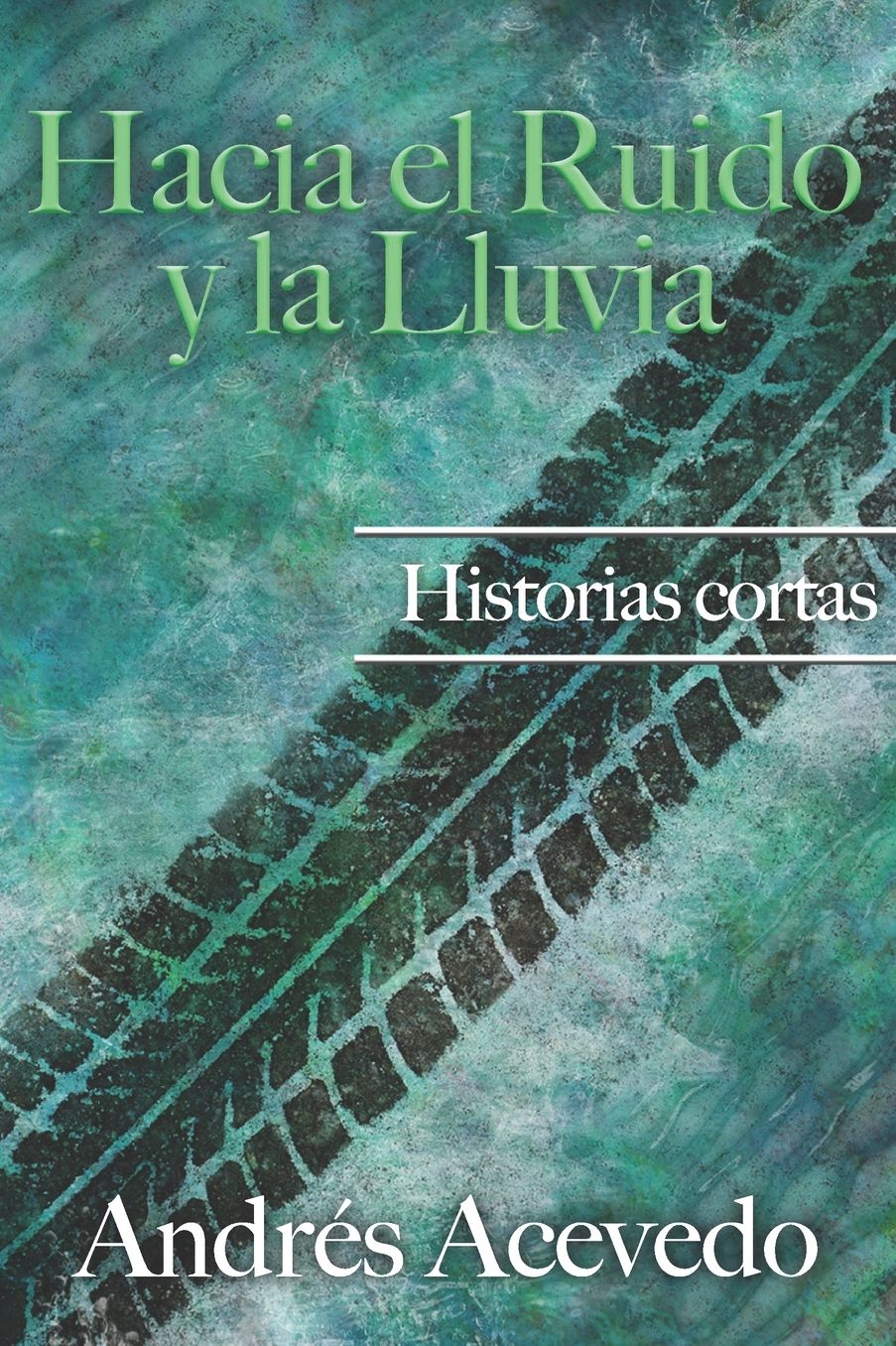 Hacia el Ruido y la Lluvia: Historias Cortas