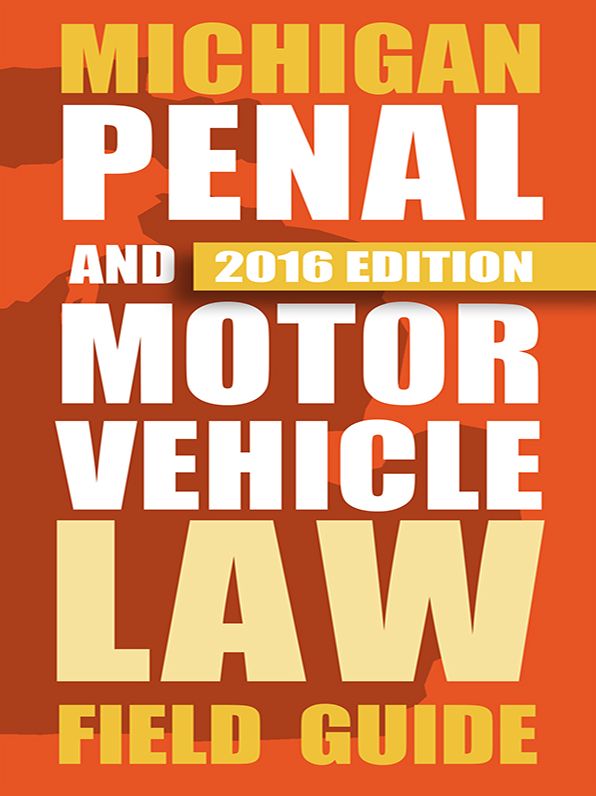Michigan Penal and Motor Vehicle Law Field Guide, 2016 Edition