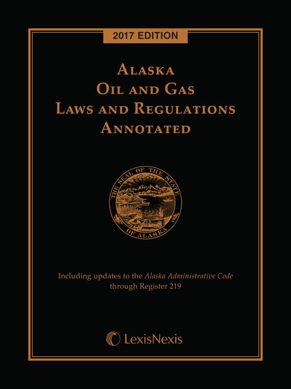 Alaska Oil and Gas Laws and Regulations Annotated, 2017 Edition