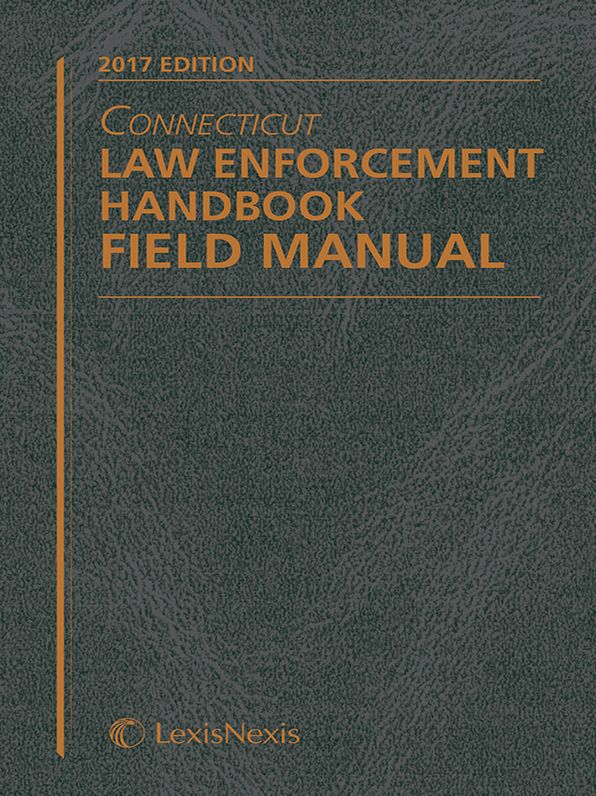 Connecticut Law Enforcement Handbook Field Manual, 2017 Edition