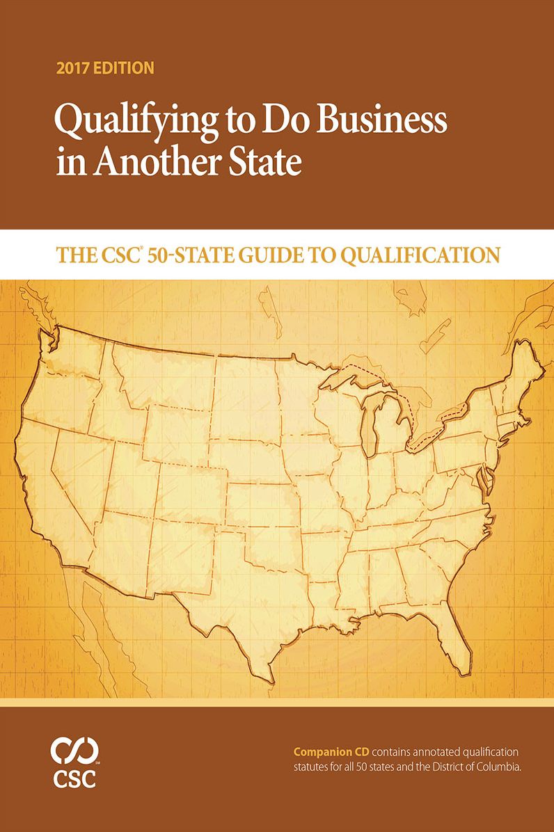 Qualifying to Do Business in Another State: The CSC&reg; 50-State Guide to Qualification, 2017 Edition