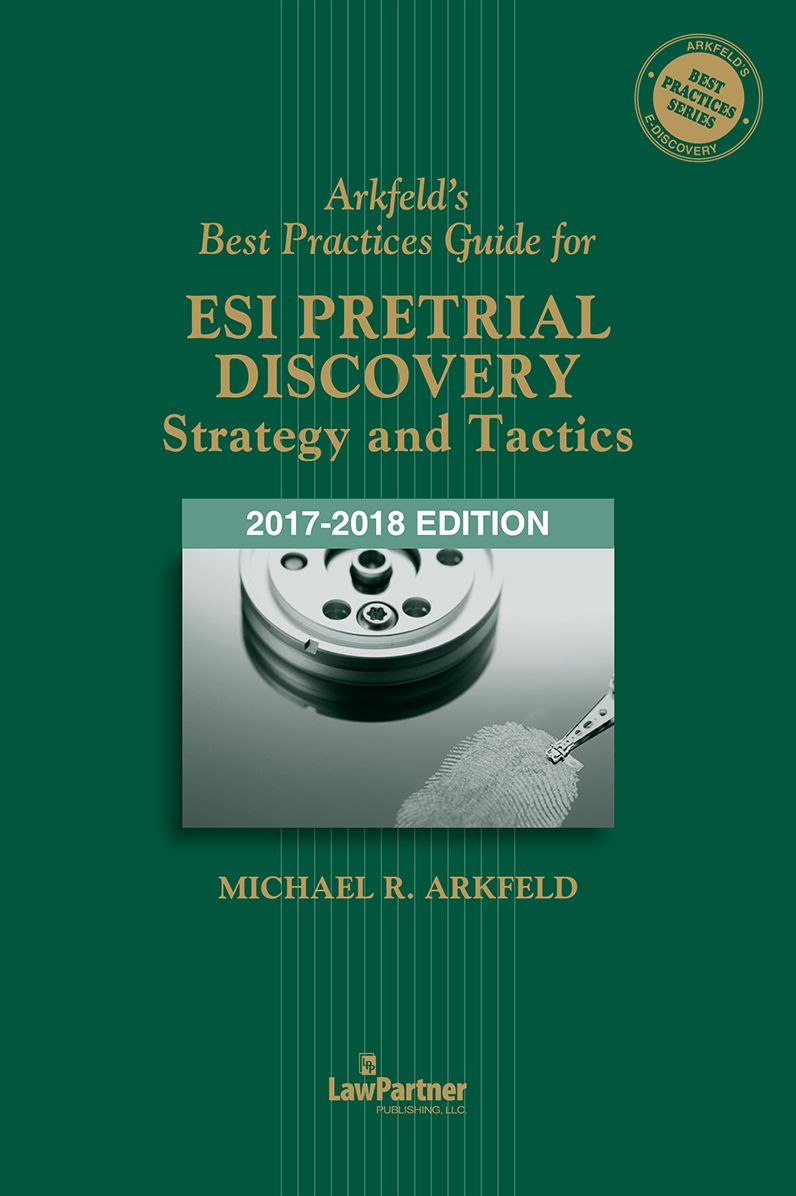 Arkfeld's Best Practices Guide for ESI Pretrial Discovery - Strategy and Tactics