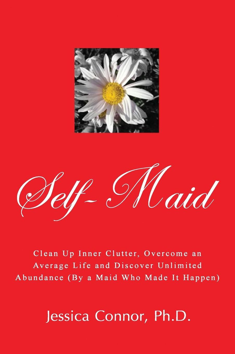 Self-Maid: Clean up Inner Clutter, Overcome an Average Life and Discover Unlimited Abundance (by a Maid Who Made It Happen)