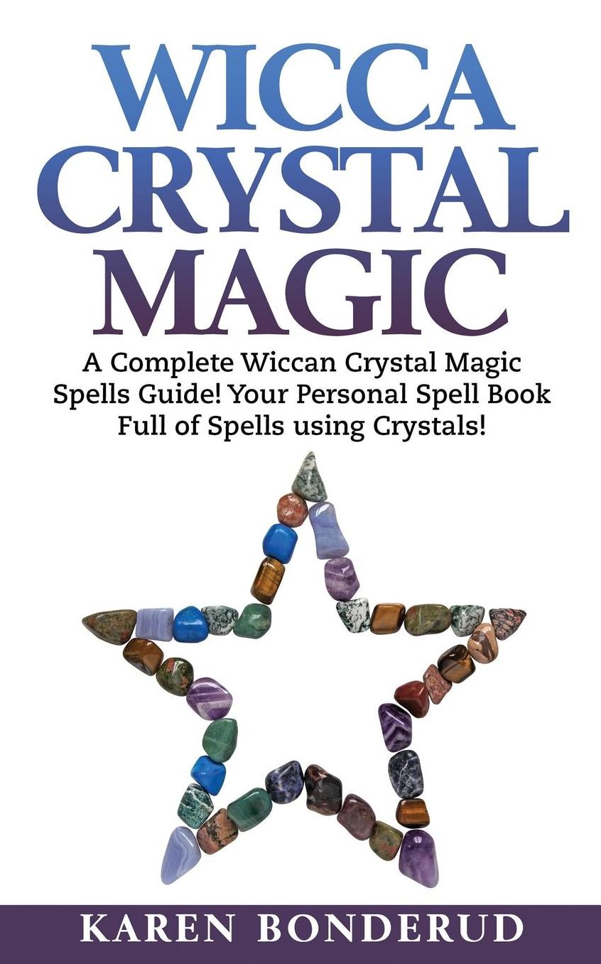 Wicca Crystal Magic: A Complete Wiccan Crystal Magic Spells Guide! Your Personal Spell Book Full of Spells using Crystals!