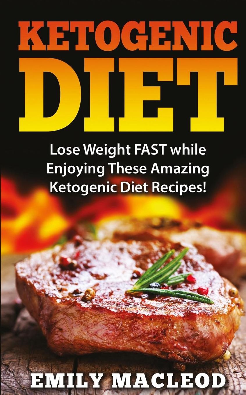 Ketogenic Diet: Lose Weight FAST while Enjoying These Amazing Ketogenic Diet Recipes! Everything You Should Know for Rapid Weight Loss While on the Ketogenic Diet