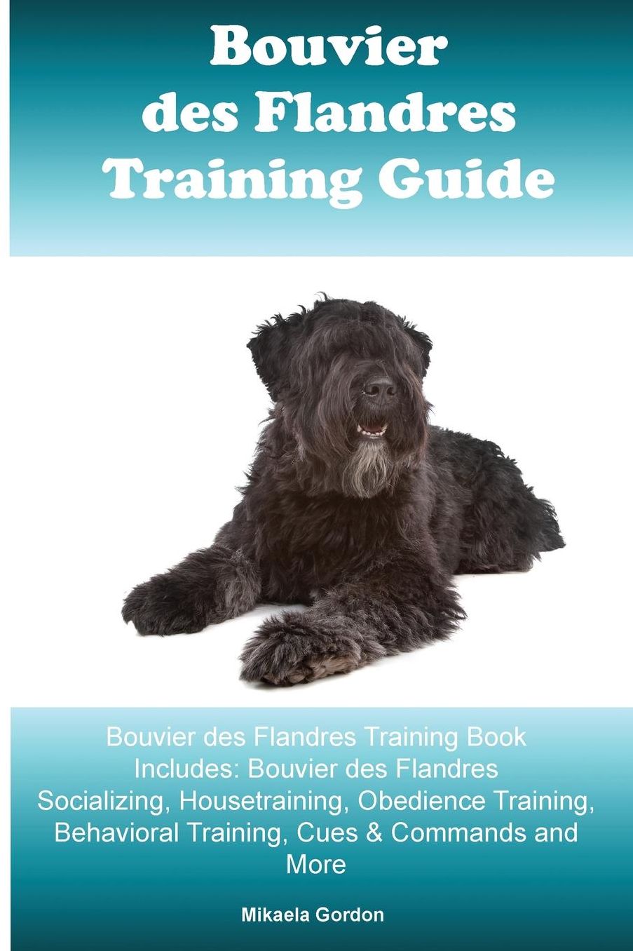 Bouvier des Flandres Training Guide Bouvier des Flandres Training Book Includes: Bouvier des Flandres Socializing, Housetraining, Obedience Training, Behavioral Training, Cues & Commands and More