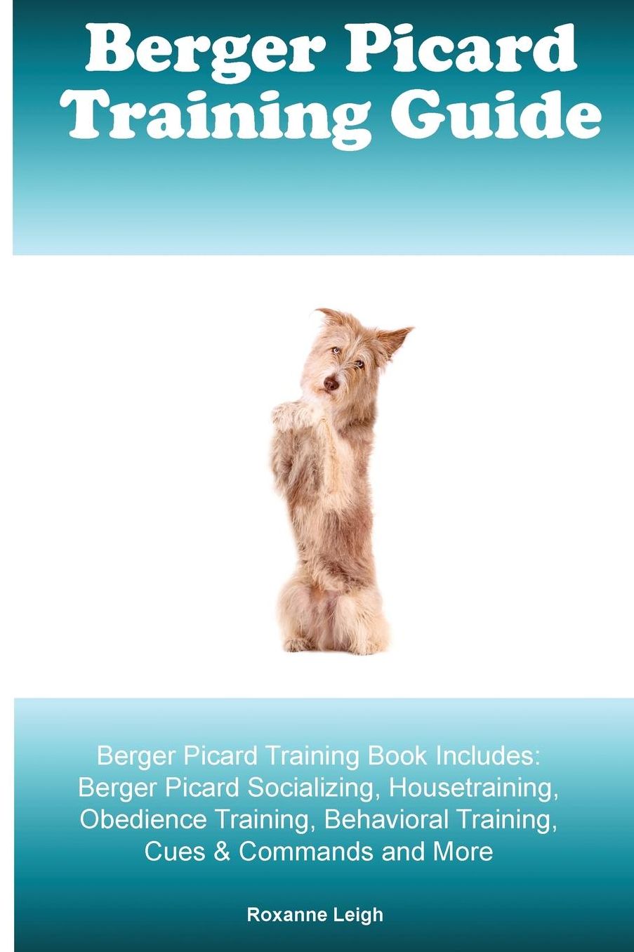 Berger Picard Training Guide Berger Picard Training Book Includes: Berger Picard Socializing, Housetraining, Obedience Training, Behavioral Training, Cues & Commands and More