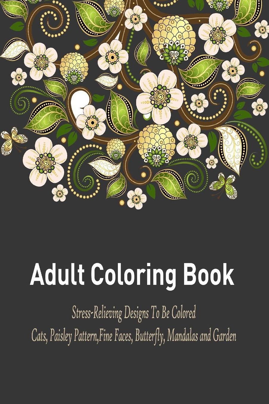 Adult Coloring Book: : A Relaxation and Stress Relieving Coloring Book Featuring Cats, Paisley Pattern, Fine Faces, Butterfly, Mandalas and Garden Designs!