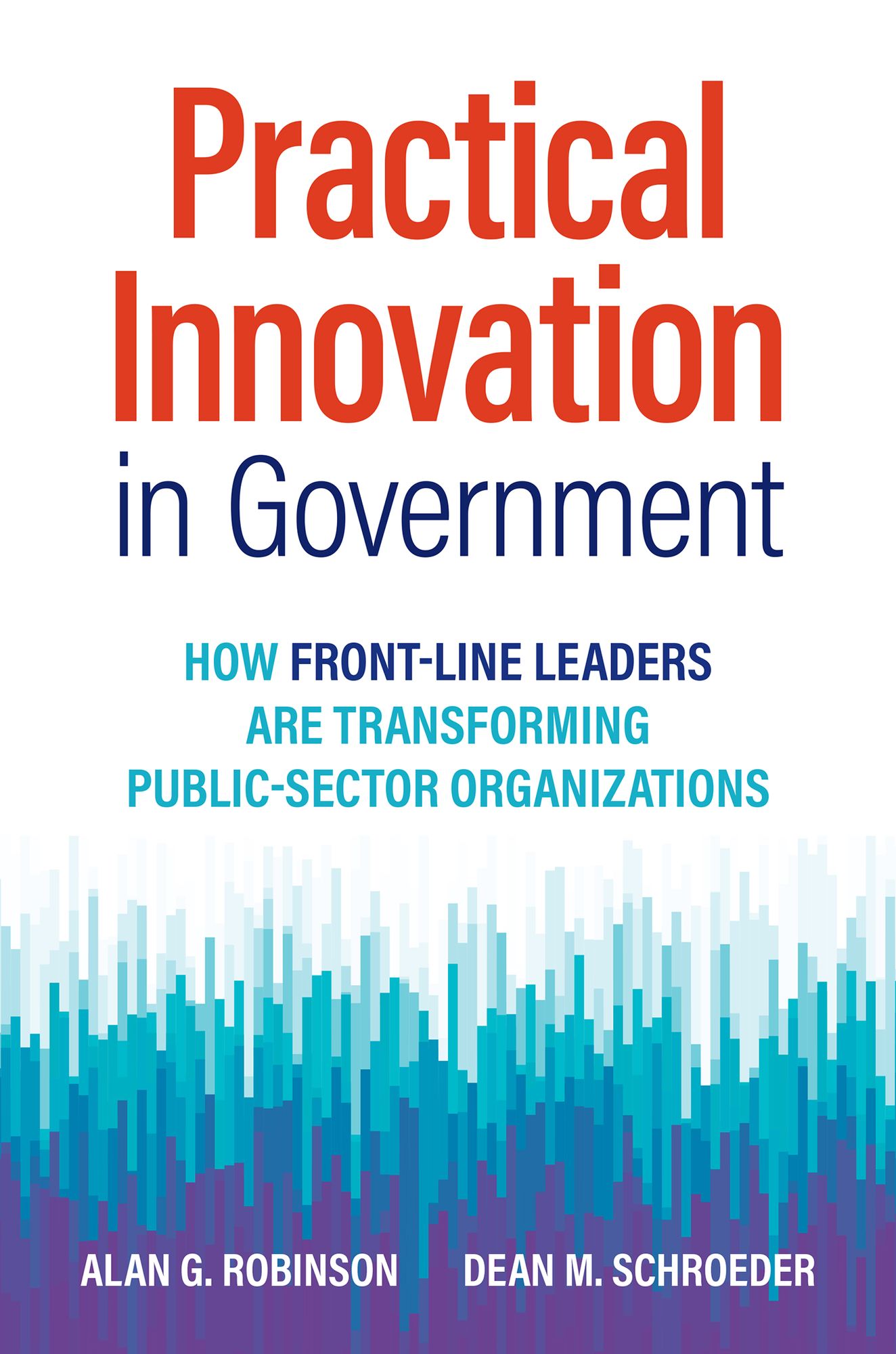 Practical Innovation in Government: How Front-Line Leaders Are Transforming Public-Sector Organizations