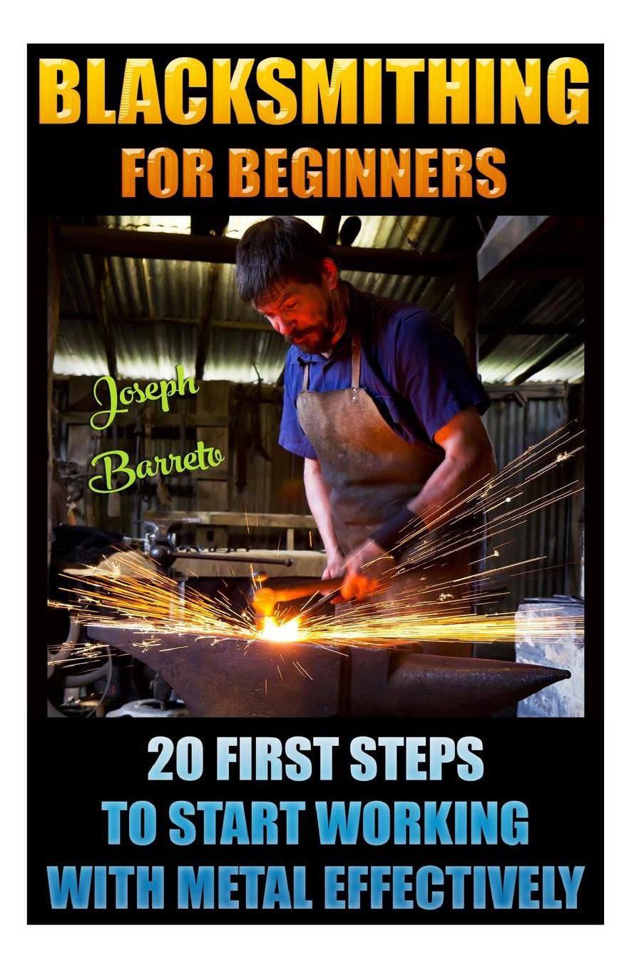 Blacksmithing For Beginners 20 First Steps To Start Working With Metal Effectively: (Blacksmithing, Blacksmith, How To Blacksmith, How To Blacksmithing, Metal Work, Knife Making, Bladesmith, Forge)