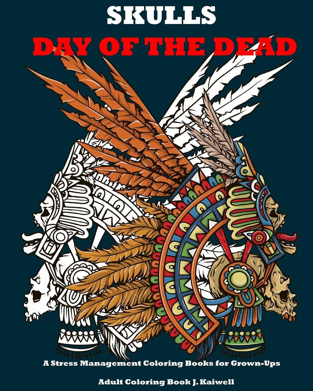Skulls: Day of the Dead: A Stress Management Coloring Books for Grown-Ups: Awesome Animal Skulls Coloring Book,Anti-Stress Coloring Book (Tattoo Day of The Dead Skull Volume 3)