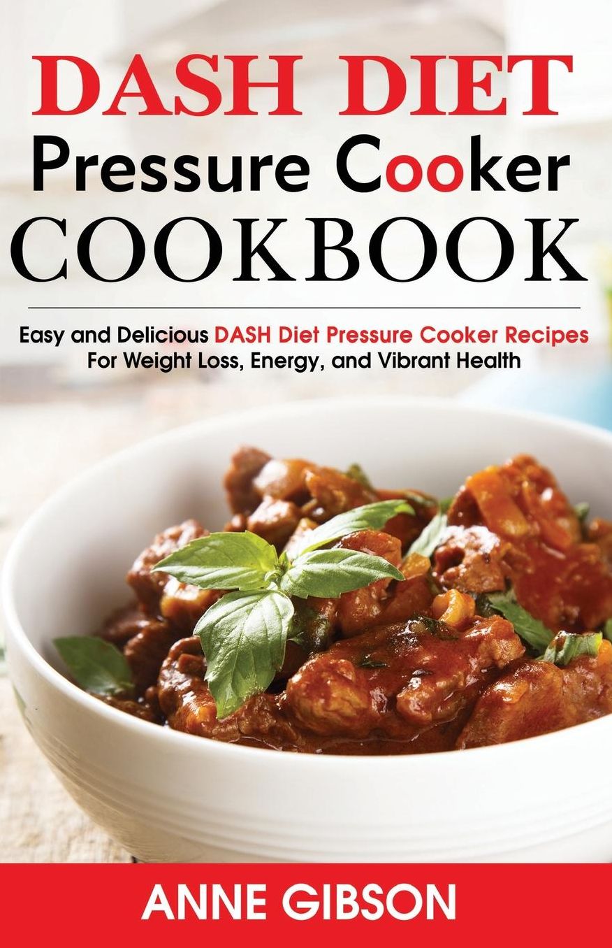 DASH Diet Pressure Cooker Cookbook: Easy and Delicious DASH Diet Electric Pressure Cooker Recipes For Weight Loss, Energy and Vibrant Health