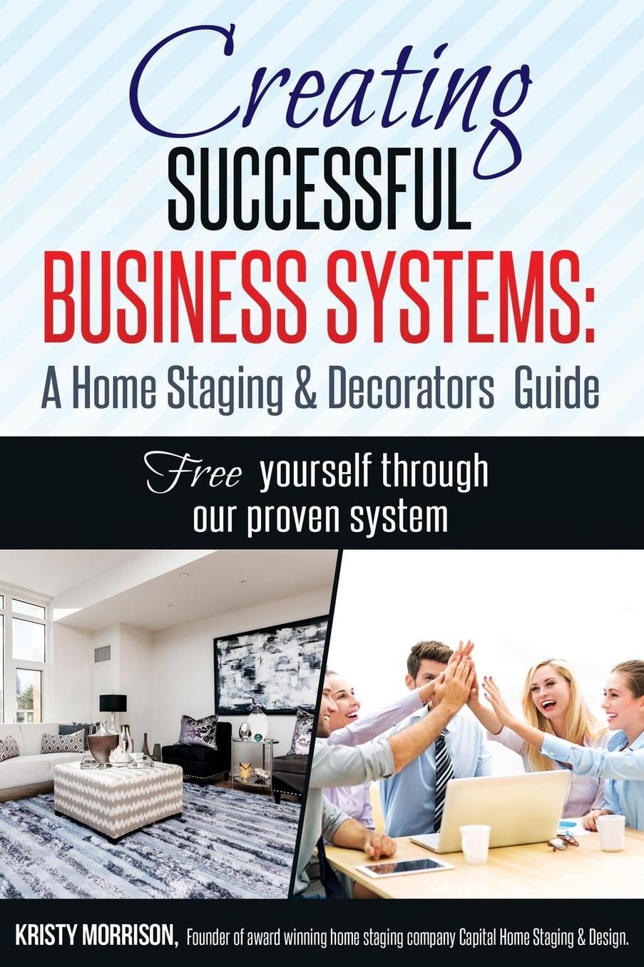 Creating Successful Business Systems: A Home Staging & Decorators Guide: Free yourself through our proven system.