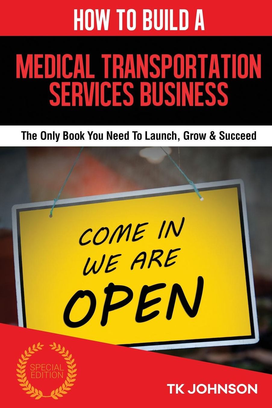 How To Build A Medical Transportation Services Business (Special Edition): The Only Book You Need To Launch, Grow & Succeed