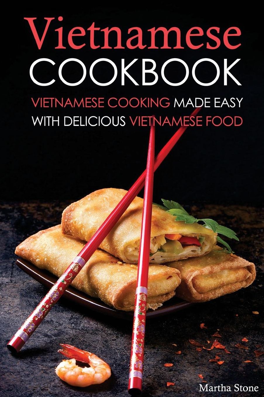 Vietnamese Cookbook: Vietnamese Cooking Made Easy with Delicious Vietnamese Food