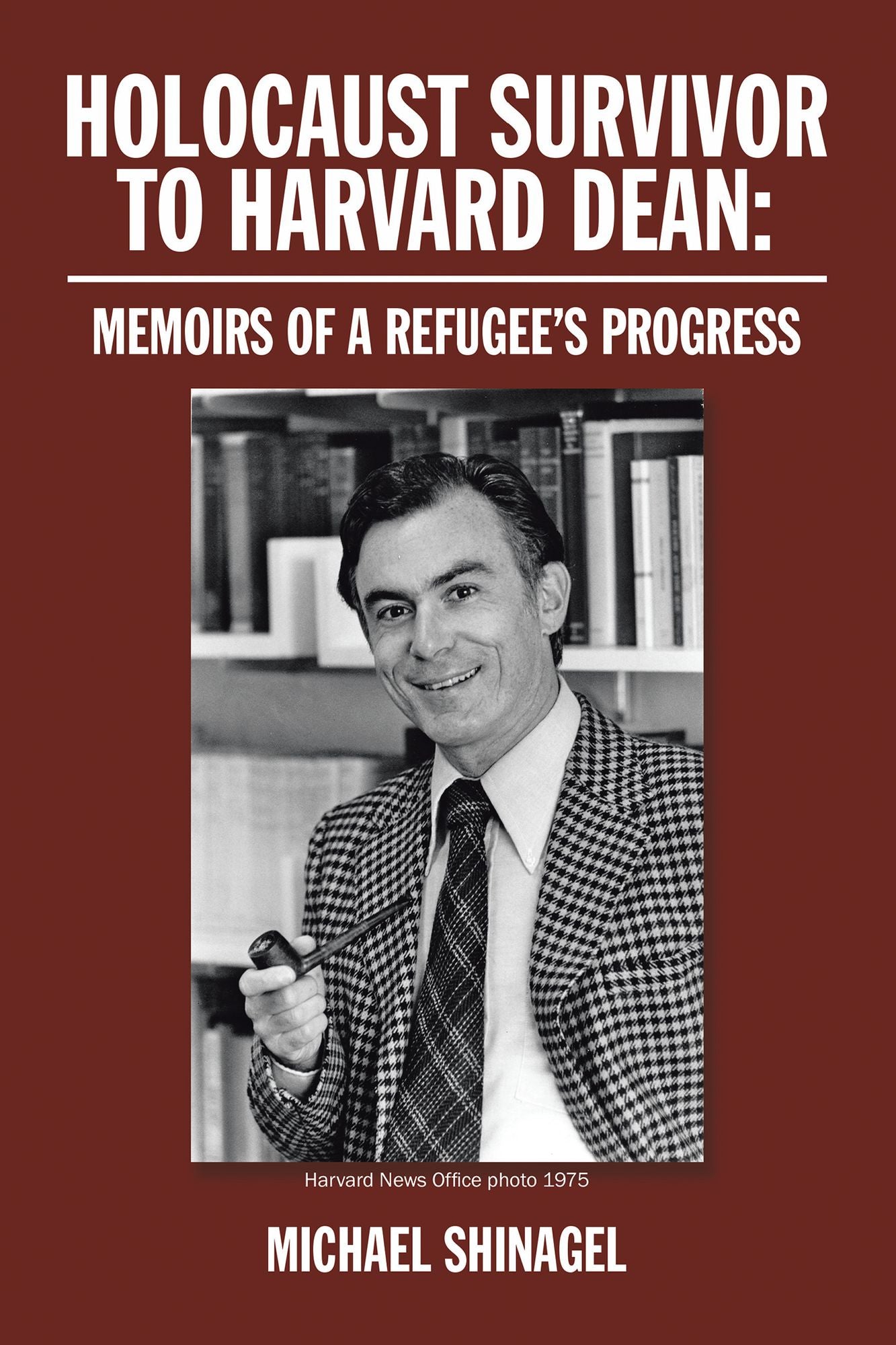 Holocaust Survivor to Harvard Dean:: Memoirs of a Refugees Progress