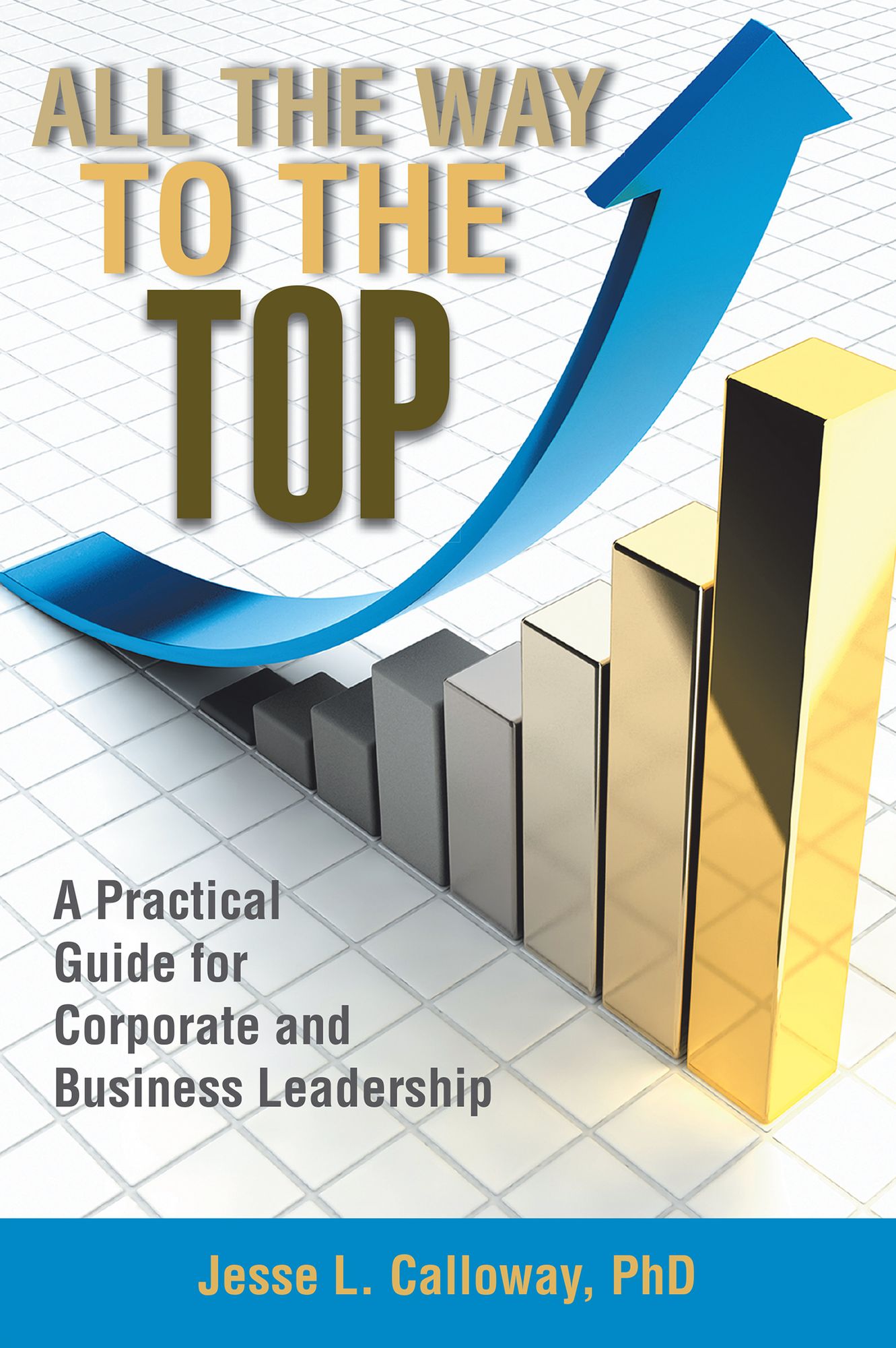 All the Way to the Top: A Practical Guide for Corporate and Business Leadership