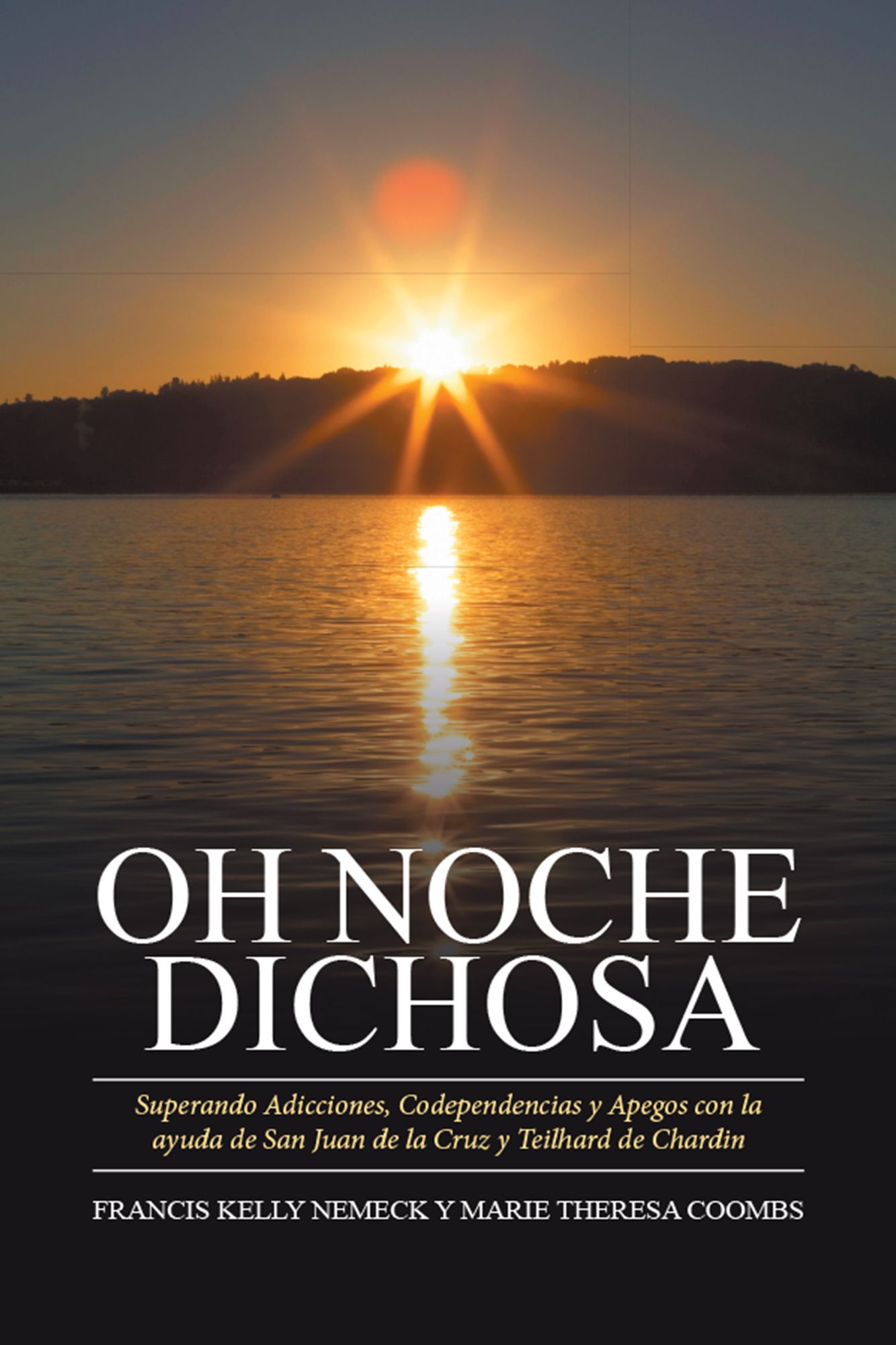 OH NOCHE DICHOSA: Superando Adicciones, Codependencias Y Apegos Con La Ayuda De San Juan De La Cruz Y Teilhard De Chardin