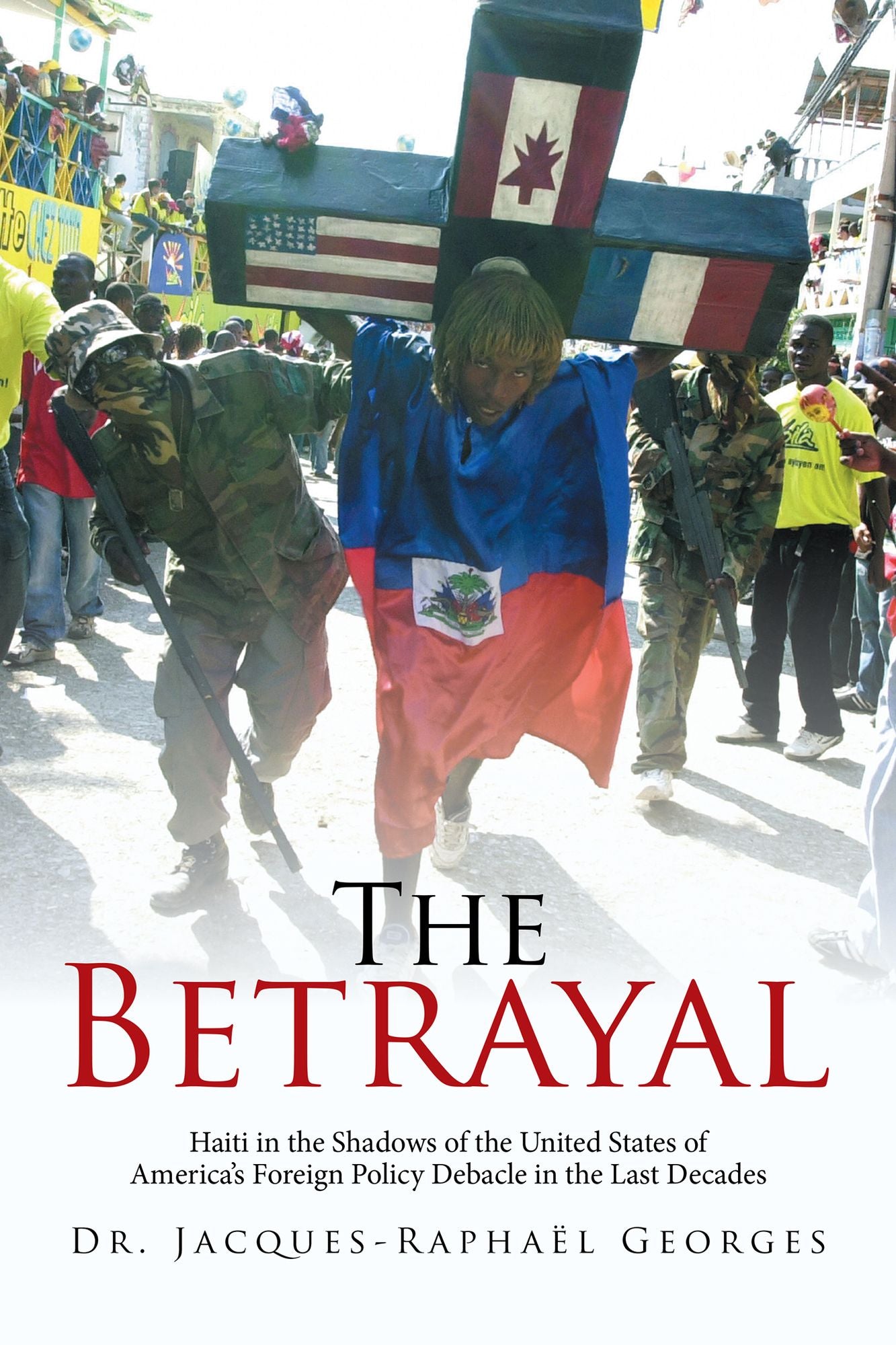 The Betrayal: Haiti in the Shadows of the United States of Americas Foreign Policy Debacle in the Last Decades
